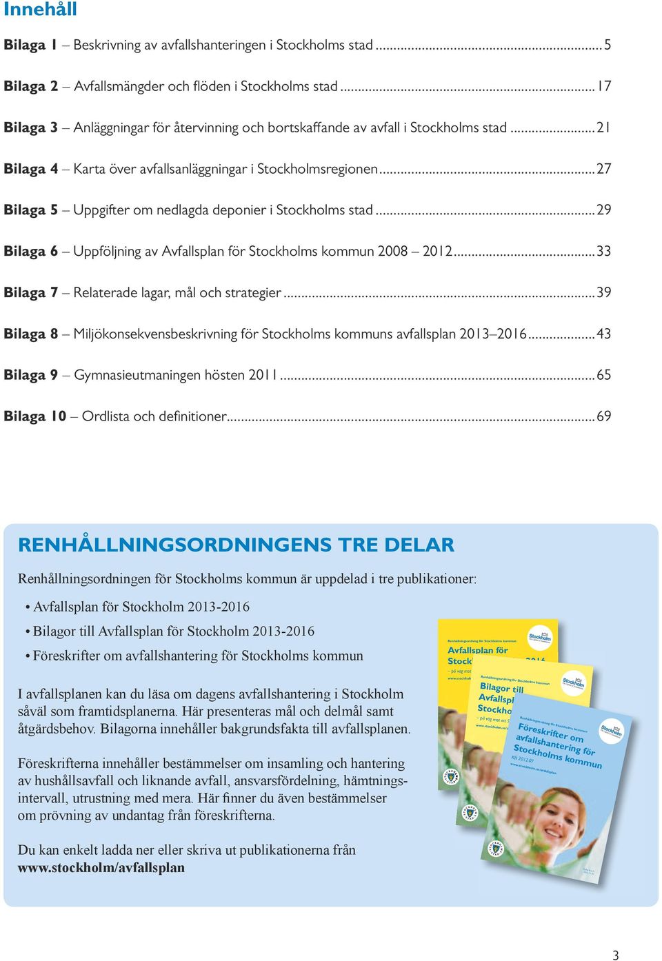 ..27 Bilaga 5 Uppgifter om nedlagda deponier i Stockholms stad...29 Bilaga 6 Uppföljning av Avfallsplan för Stockholms kommun 2008 2012...33 Bilaga 7 Relaterade lagar, mål och strategier.