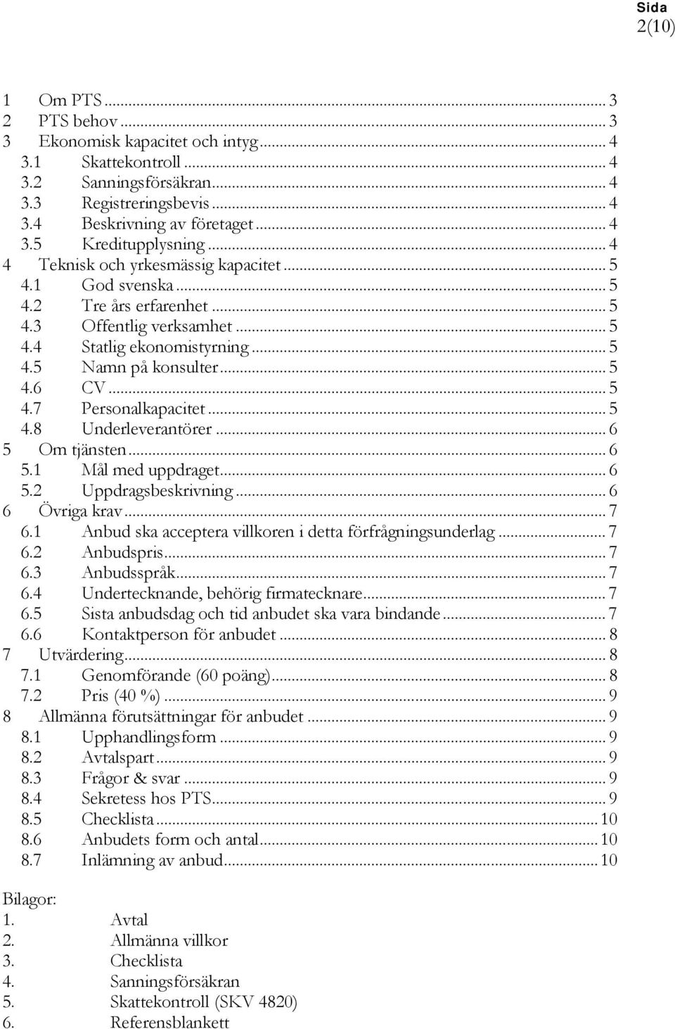.. 5 4.8 Underleverantörer... 6 5 Om tjänsten... 6 5.1 Mål med uppdraget... 6 5.2 Uppdragsbeskrivning... 6 6 Övriga krav... 7 6.1 Anbud ska acceptera villkoren i detta förfrågningsunderlag... 7 6.2 Anbudspris.