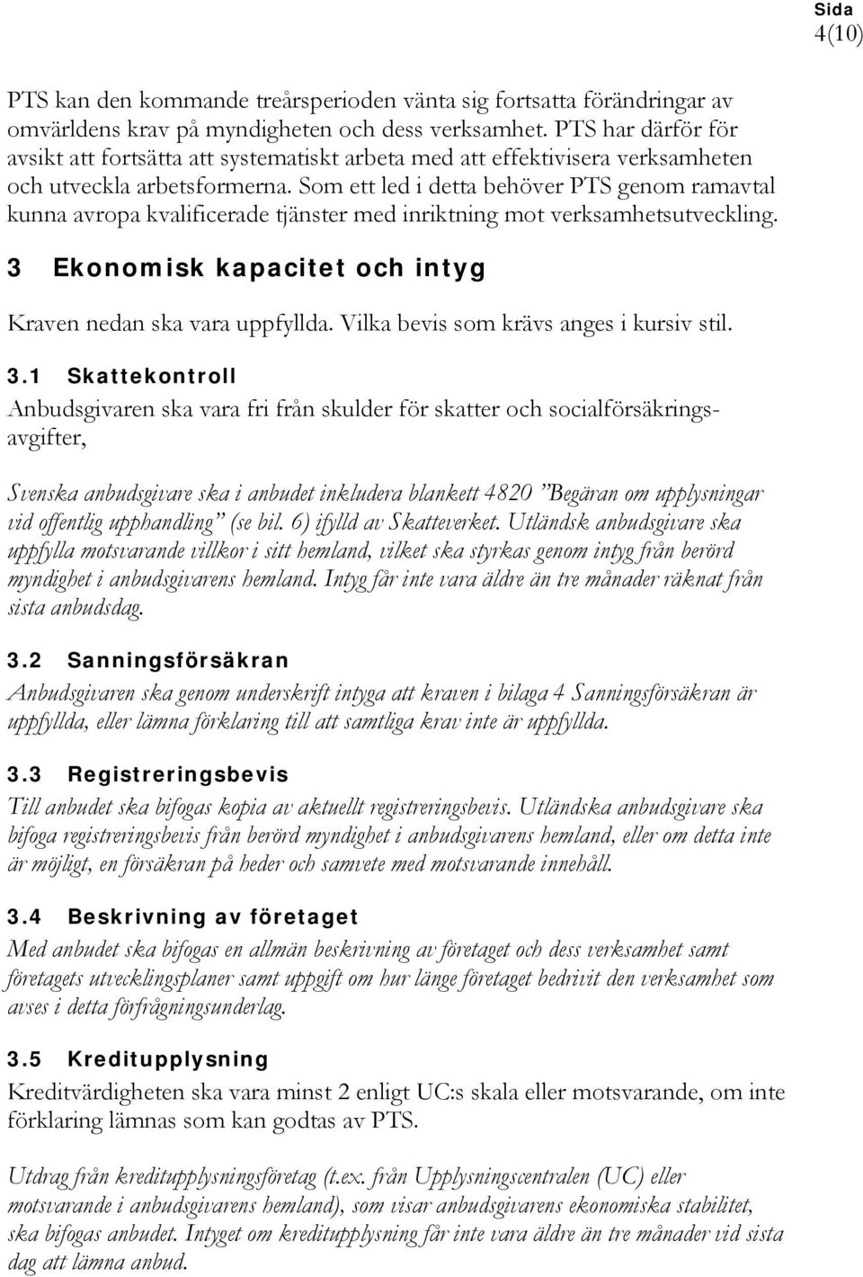 Som ett led i detta behöver PTS genom ramavtal kunna avropa kvalificerade tjänster med inriktning mot verksamhetsutveckling. 3 Ekonomisk kapacitet och intyg Kraven nedan ska vara uppfyllda.