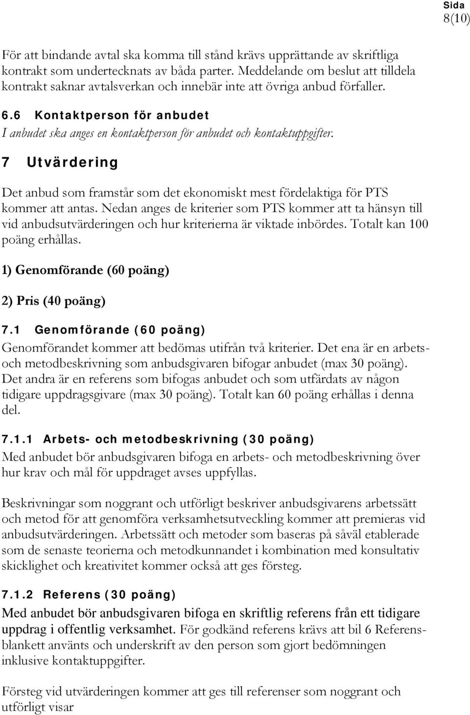 6 Kontaktperson för anbudet I anbudet ska anges en kontaktperson för anbudet och kontaktuppgifter. 7 Utvärdering Det anbud som framstår som det ekonomiskt mest fördelaktiga för PTS kommer att antas.