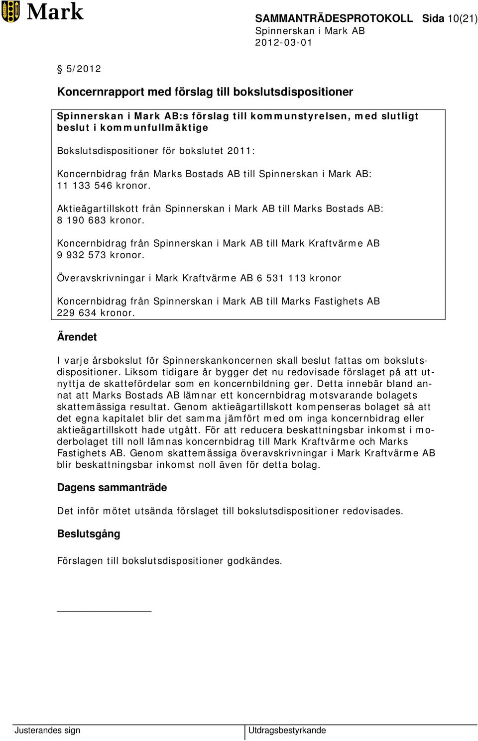 Koncernbidrag från till Mark Kraftvärme AB 9 932 573 kronor. Överavskrivningar i Mark Kraftvärme AB 6 531 113 kronor Koncernbidrag från till Marks Fastighets AB 229 634 kronor.