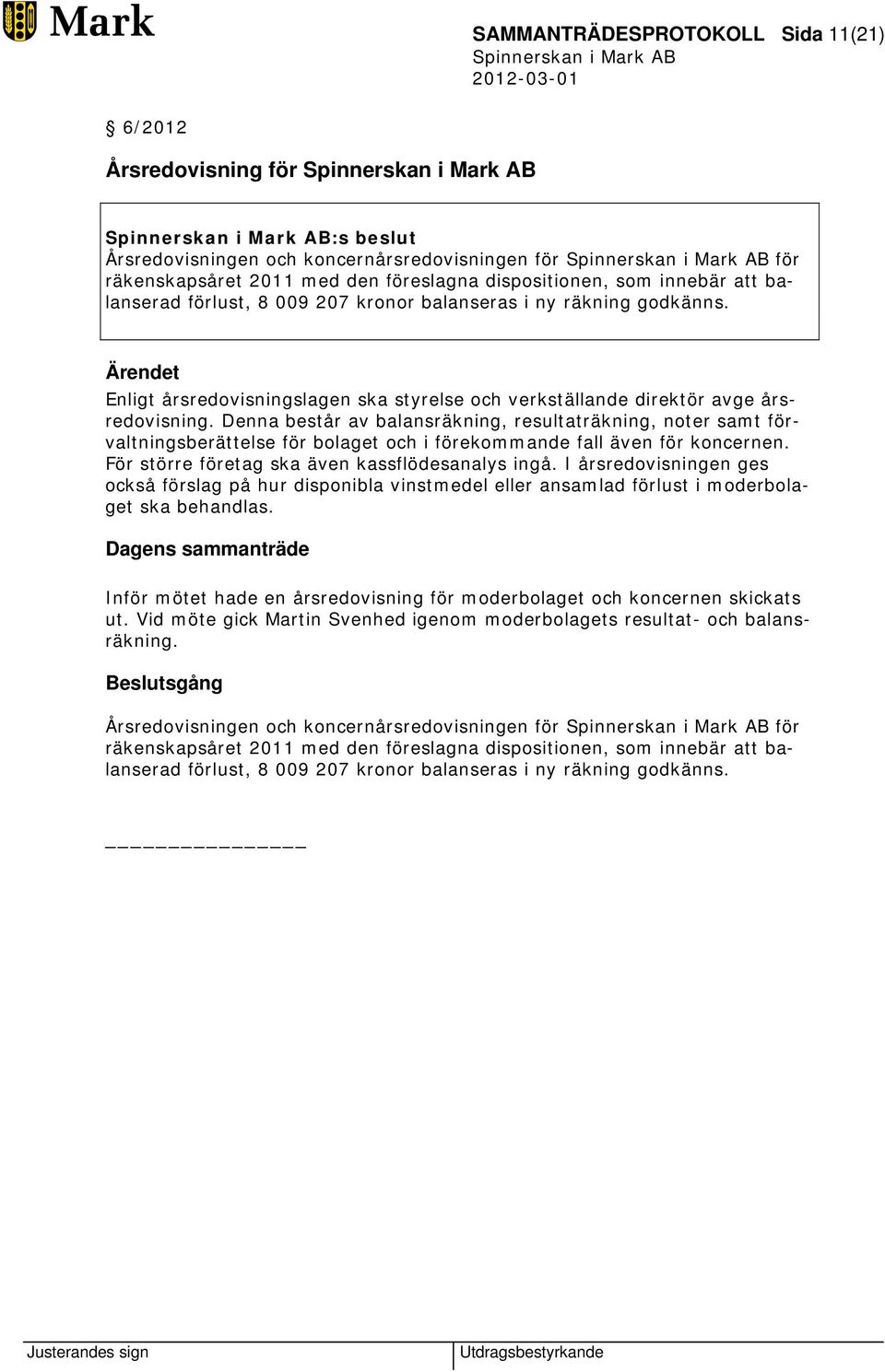 Denna består av balansräkning, resultaträkning, noter samt förvaltningsberättelse för bolaget och i förekommande fall även för koncernen. För större företag ska även kassflödesanalys ingå.