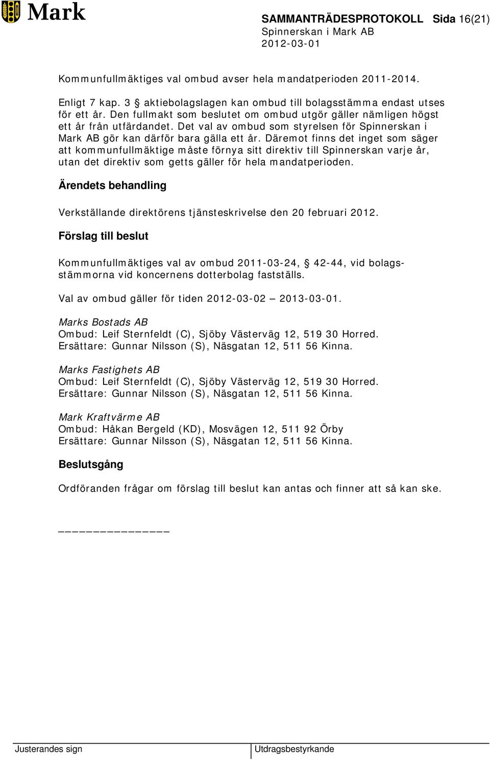 Däremot finns det inget som säger att kommunfullmäktige måste förnya sitt direktiv till Spinnerskan varje år, utan det direktiv som getts gäller för hela mandatperioden.