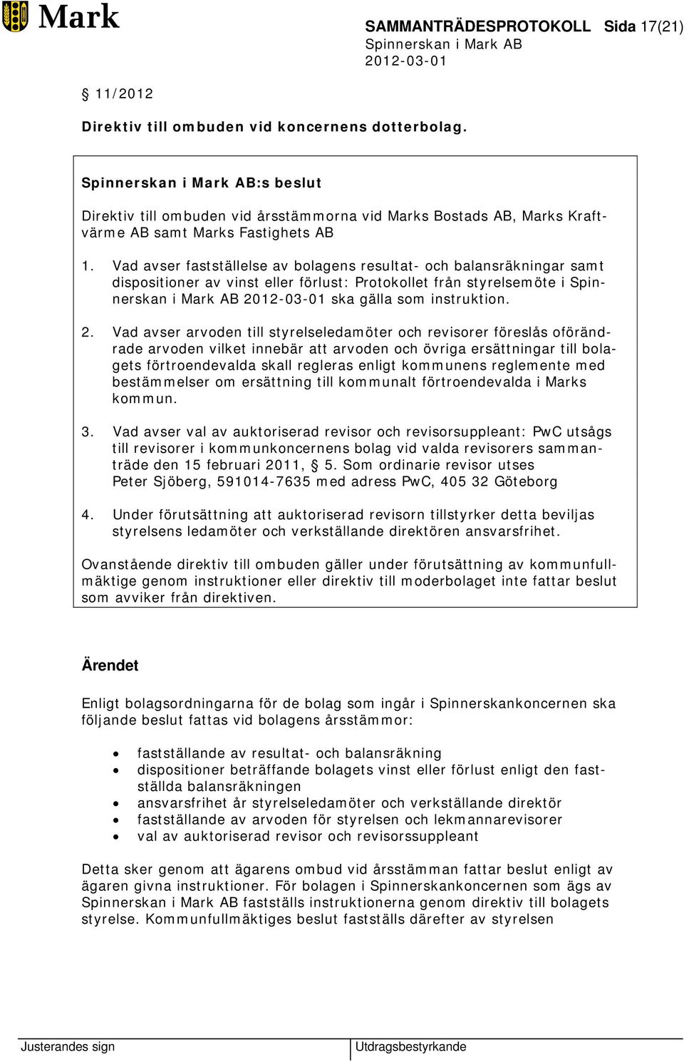 Vad avser fastställelse av bolagens resultat- och balansräkningar samt dispositioner av vinst eller förlust: Protokollet från styrelsemöte i Spinnerskan i Mark AB ska gälla som instruktion. 2.