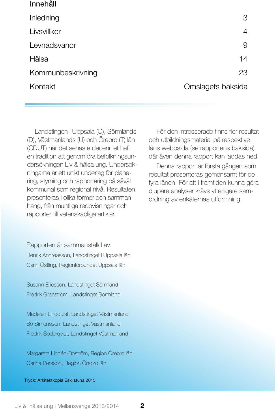 Undersökningarna är ett unikt underlag för planering, styrning och rapportering på såväl kommunal som regional nivå.
