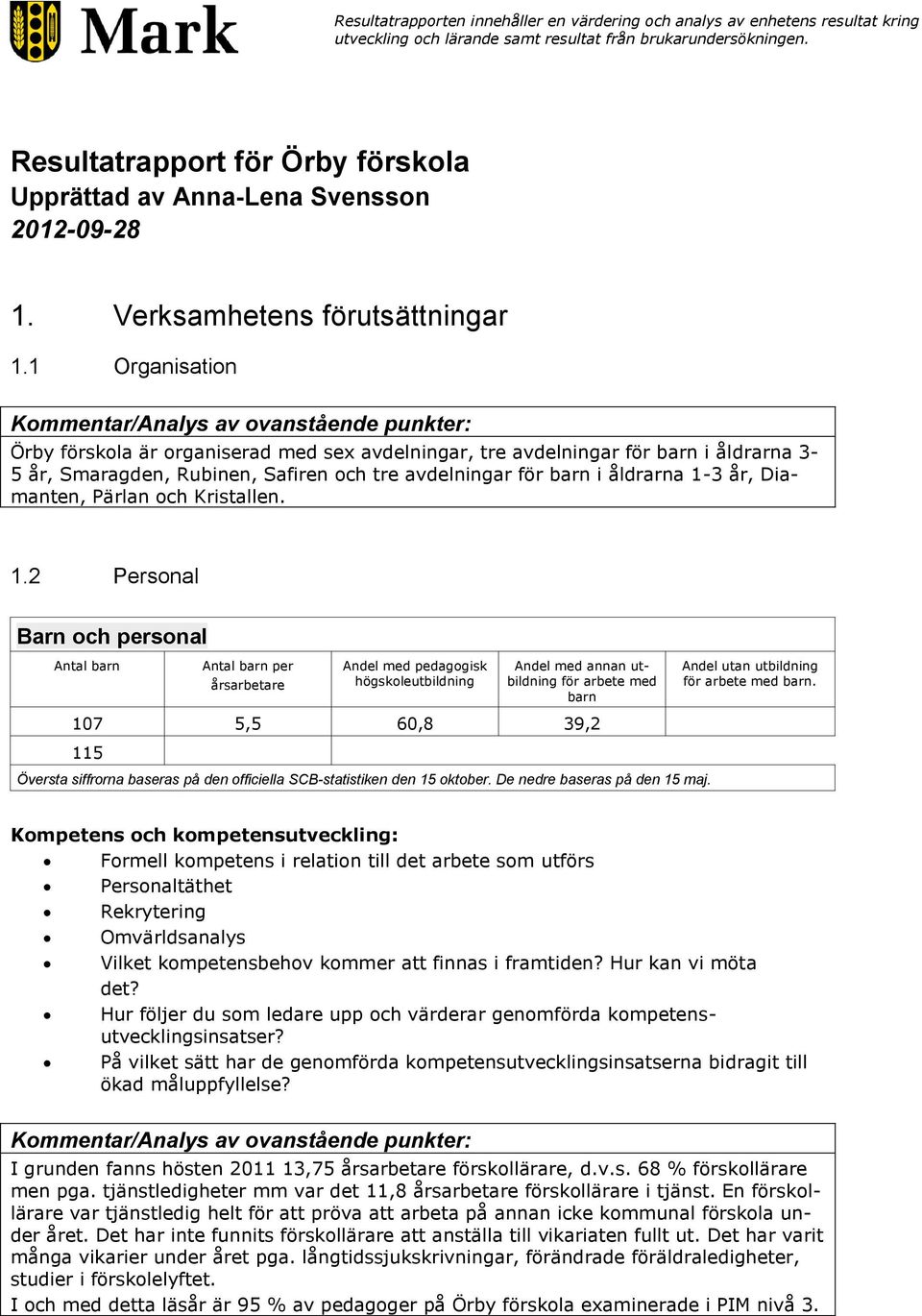 1 Organisation Kommentar/Analys av ovanstående punkter: Örby förskola är organiserad med se avdelningar, tre avdelningar för barn i åldrarna 3-5 år, Smaragden, Rubinen, Safiren och tre avdelningar