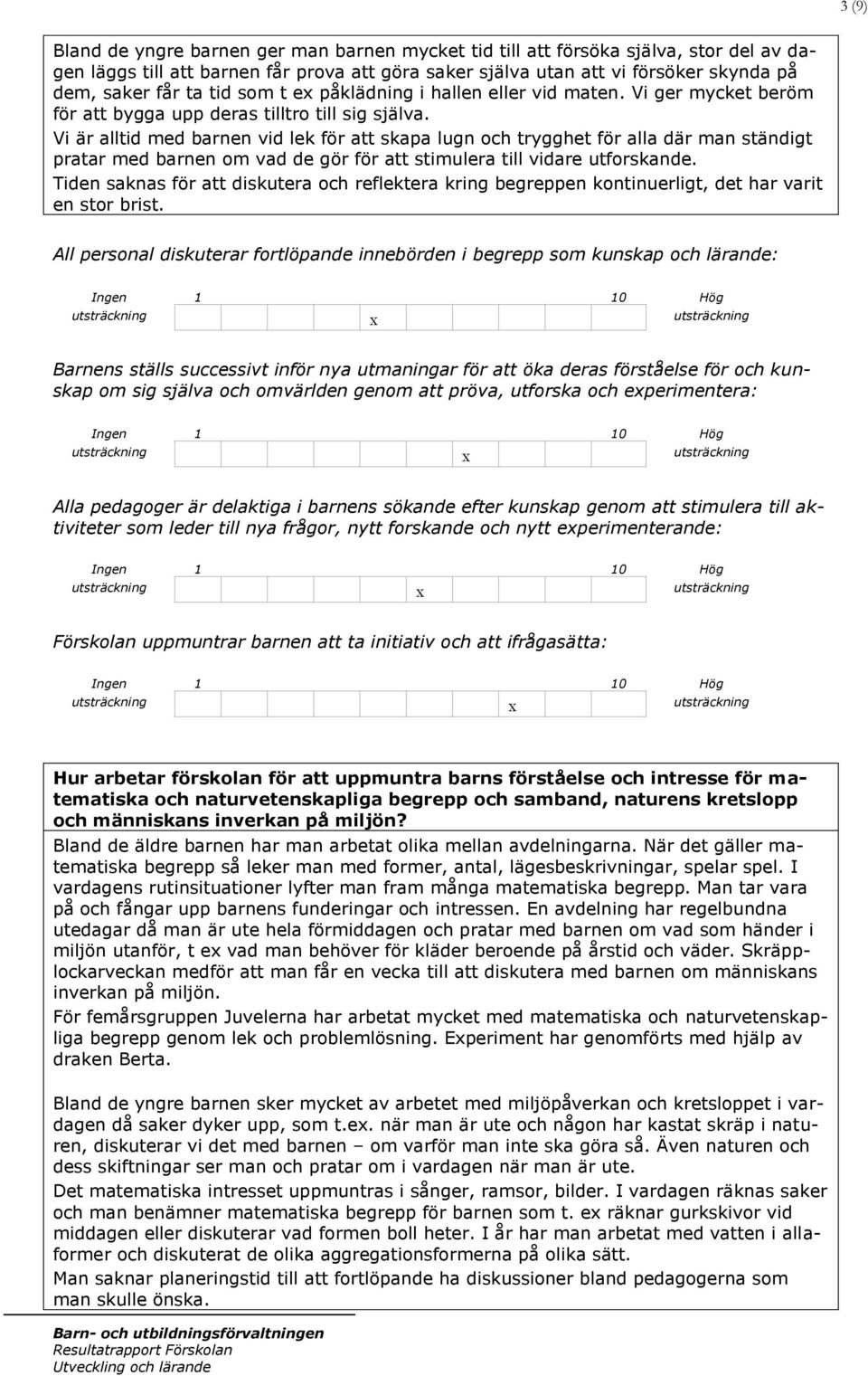 Vi är alltid med barnen vid lek för att skapa lugn och trygghet för alla där man ständigt pratar med barnen om vad de gör för att stimulera till vidare utforskande.