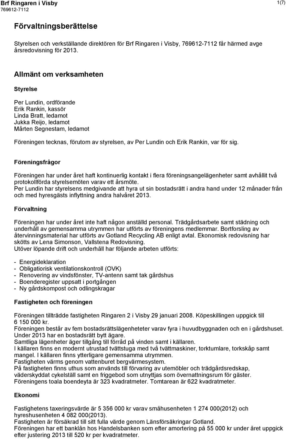 och Erik Rankin, var för sig. Föreningsfrågor Föreningen har under året haft kontinuerlig kontakt i flera föreningsangelägenheter samt avhållit två protokollförda styrelsemöten varav ett årsmöte.