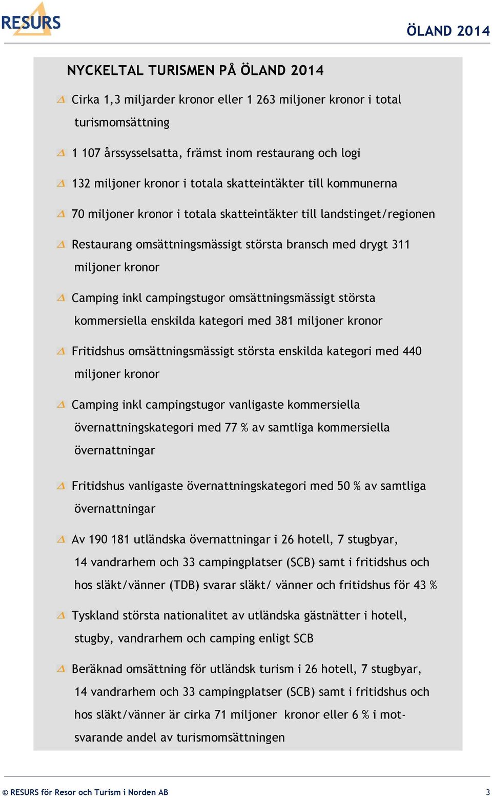 campingstugor omsättningsmässigt största kommersiella enskilda kategori med 381 miljoner kronor Fritidshus omsättningsmässigt största enskilda kategori med 440 miljoner kronor Camping inkl