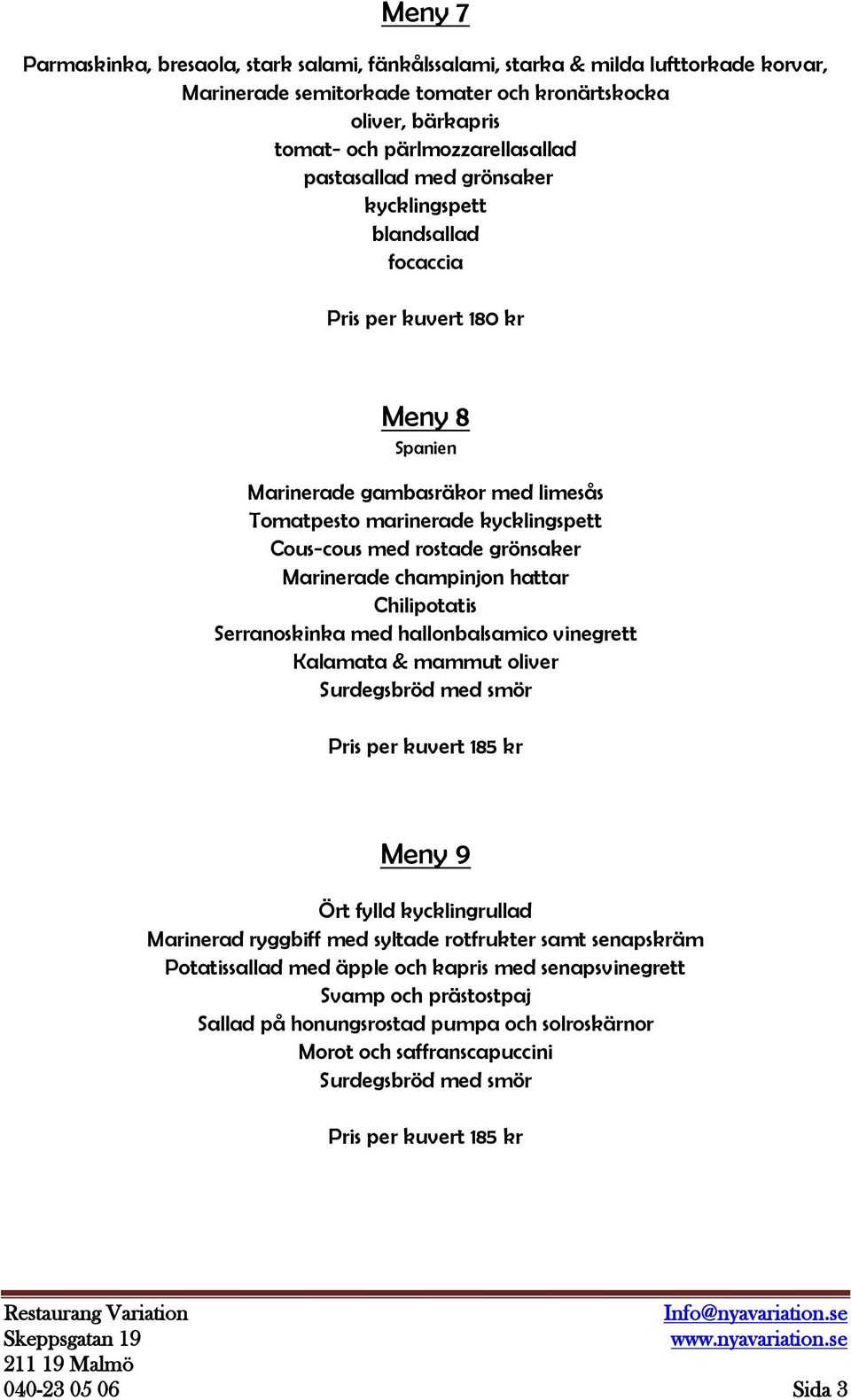 champinjon hattar Chilipotatis Serranoskinka med hallonbalsamico vinegrett Kalamata & mammut oliver Pris per kuvert 185 kr Meny 9 Ört fylld kycklingrullad Marinerad ryggbiff med syltade rotfrukter
