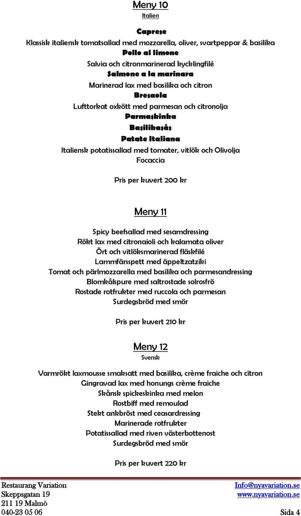200 kr Meny 11 Spicy beefsallad med sesamdressing Rökt lax med citronaioli och kalamata oliver Ört och vitlöksmarinerad fläskfilé Lammfärsspett med äppeltzatziki Tomat och pärlmozzarella med basilika