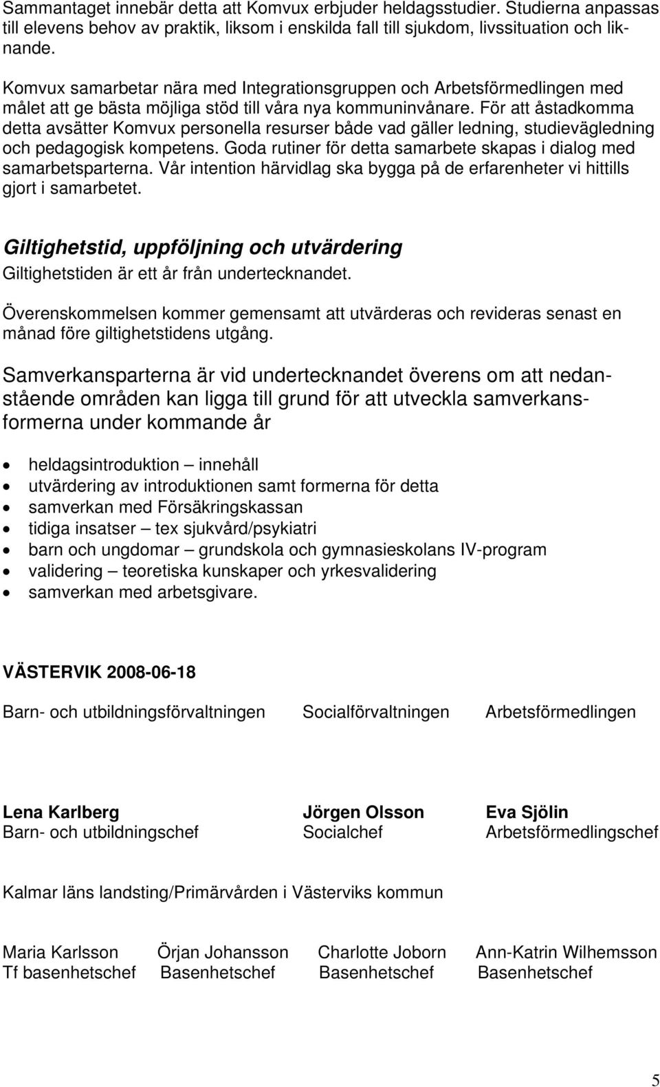 För att åstadkomma detta avsätter Komvux personella resurser både vad gäller ledning, studievägledning och pedagogisk kompetens. Goda rutiner för detta samarbete skapas i dialog med samarbetsparterna.