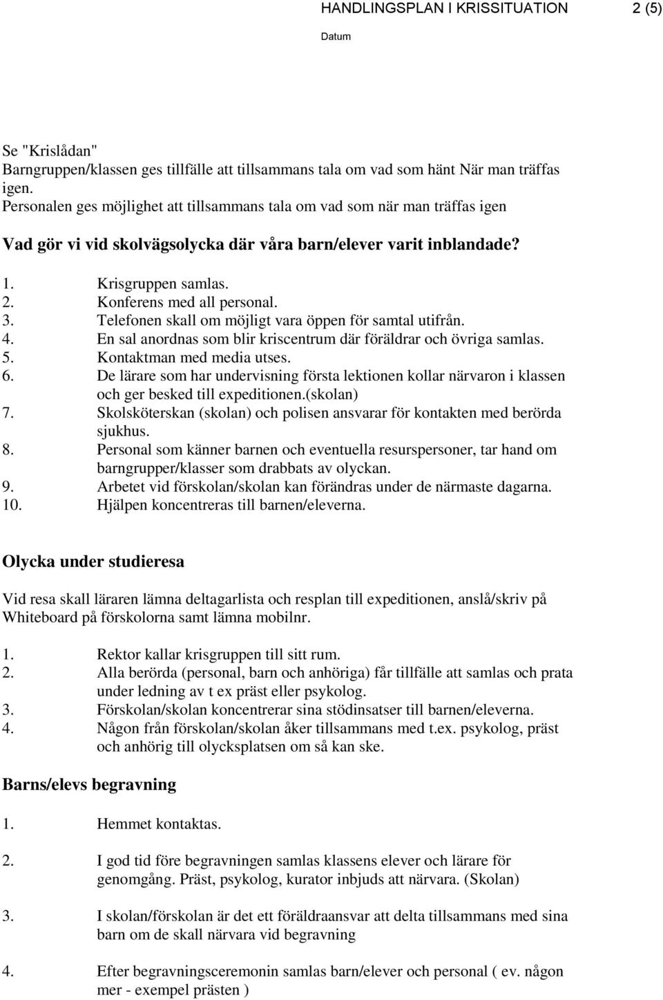 3. Telefonen skall om möjligt vara öppen för samtal utifrån. 4. En sal anordnas som blir kriscentrum där föräldrar och övriga samlas. 5. Kontaktman med media utses. 6.