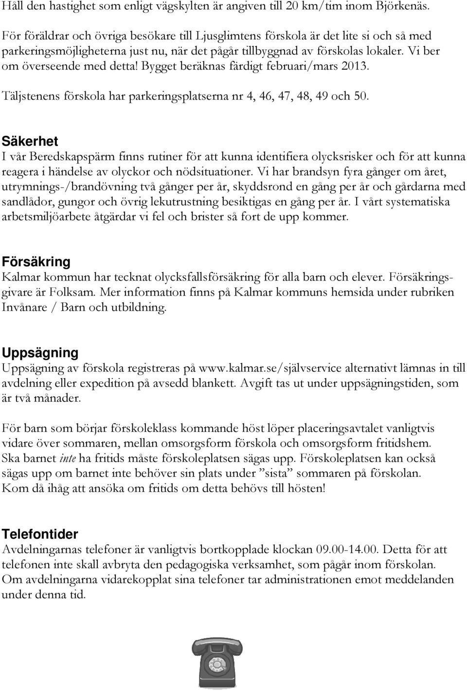 Bygget beräknas färdigt februari/mars 2013. Täljstenens förskola har parkeringsplatserna nr 4, 46, 47, 48, 49 och 50.