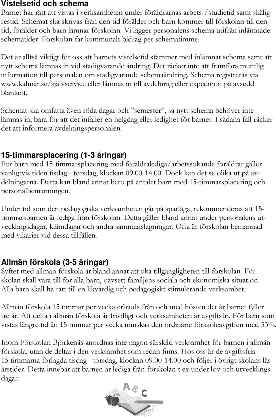 Förskolan får kommunalt bidrag per schematimme. Det är alltså viktigt för oss att barnets vistelsetid stämmer med inlämnat schema samt att nytt schema lämnas in vid stadigvarande ändring.