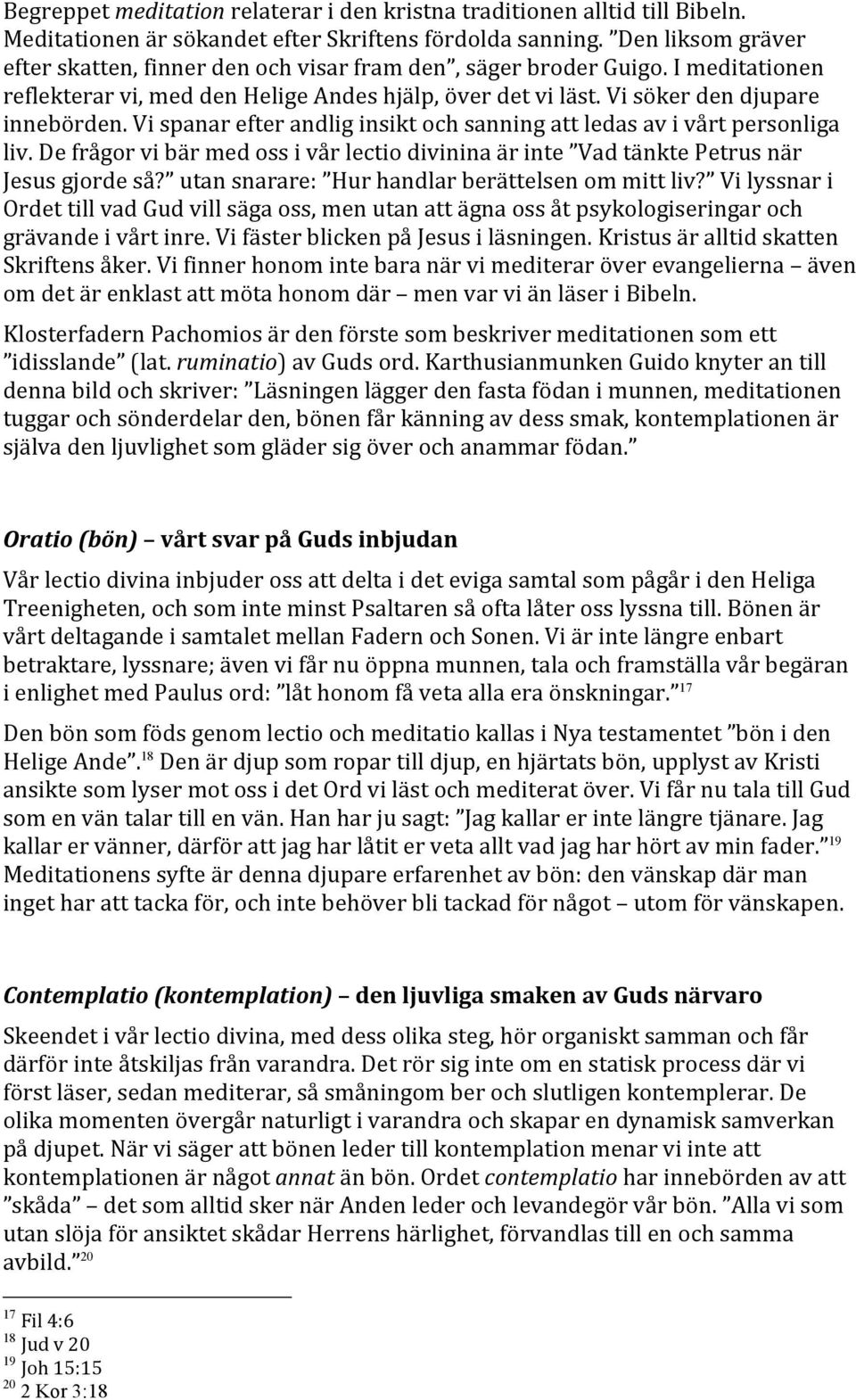 Vi spanar efter andlig insikt och sanning att ledas av i vårt personliga liv. De frågor vi bär med oss i vår lectio divinina är inte Vad tänkte Petrus när Jesus gjorde så?