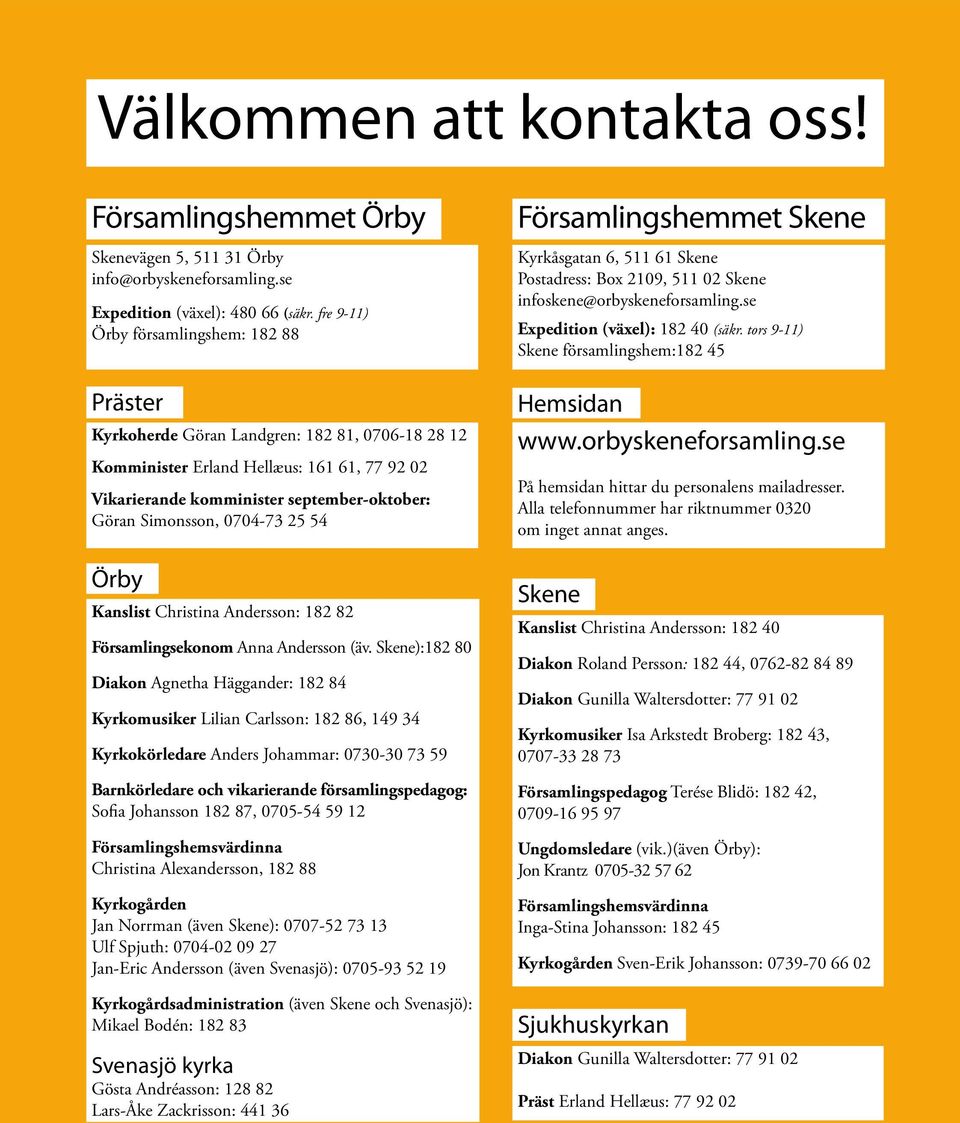 tors 9-11) Skene församlingshem:182 45 Präster Kyrkoherde Göran Landgren: 182 81, 0706-18 28 12 Komminister Erland Hellæus: 161 61, 77 92 02 Vikarierande komminister september-oktober: Göran