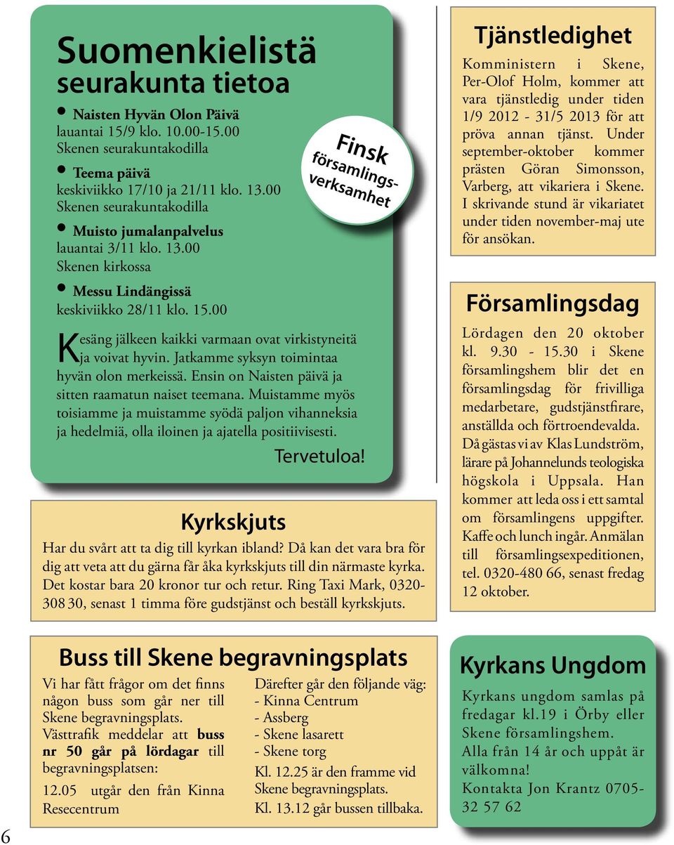 00 Finsk församlingsverksamhet Kesäng jälkeen kaikki varmaan ovat virkistyneitä ja voivat hyvin. Jatkamme syksyn toimintaa hyvän olon merkeissä.