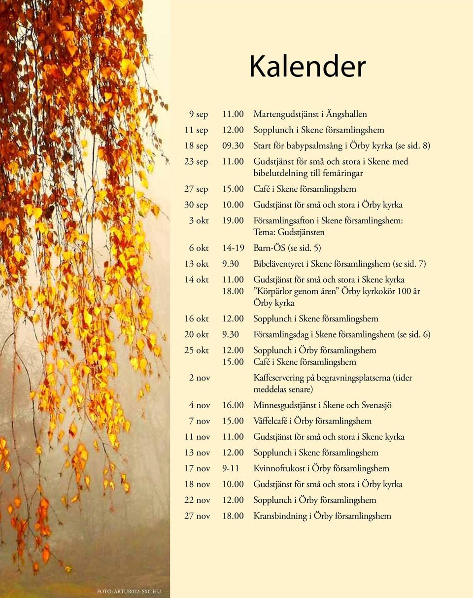 8) Gudstjänst för små och stora i Skene med bibelutdelning till femåringar Café i Skene församlingshem Gudstjänst för små och stora i Örby kyrka Församlingsafton i Skene församlingshem: Tema: