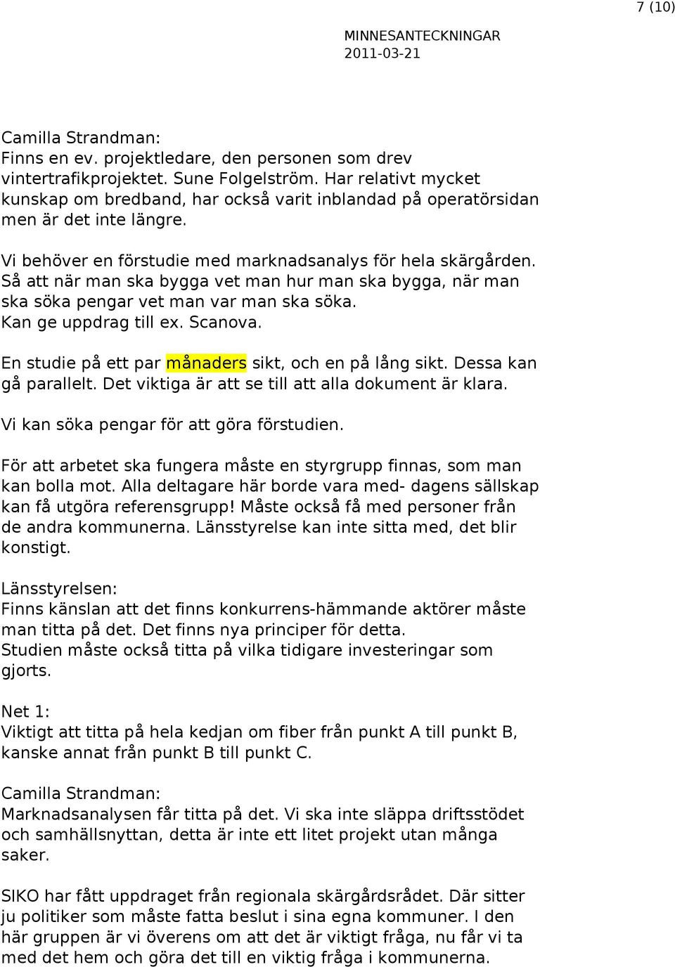 Så att när man ska bygga vet man hur man ska bygga, när man ska söka pengar vet man var man ska söka. Kan ge uppdrag till ex. Scanova. En studie på ett par månaders sikt, och en på lång sikt.