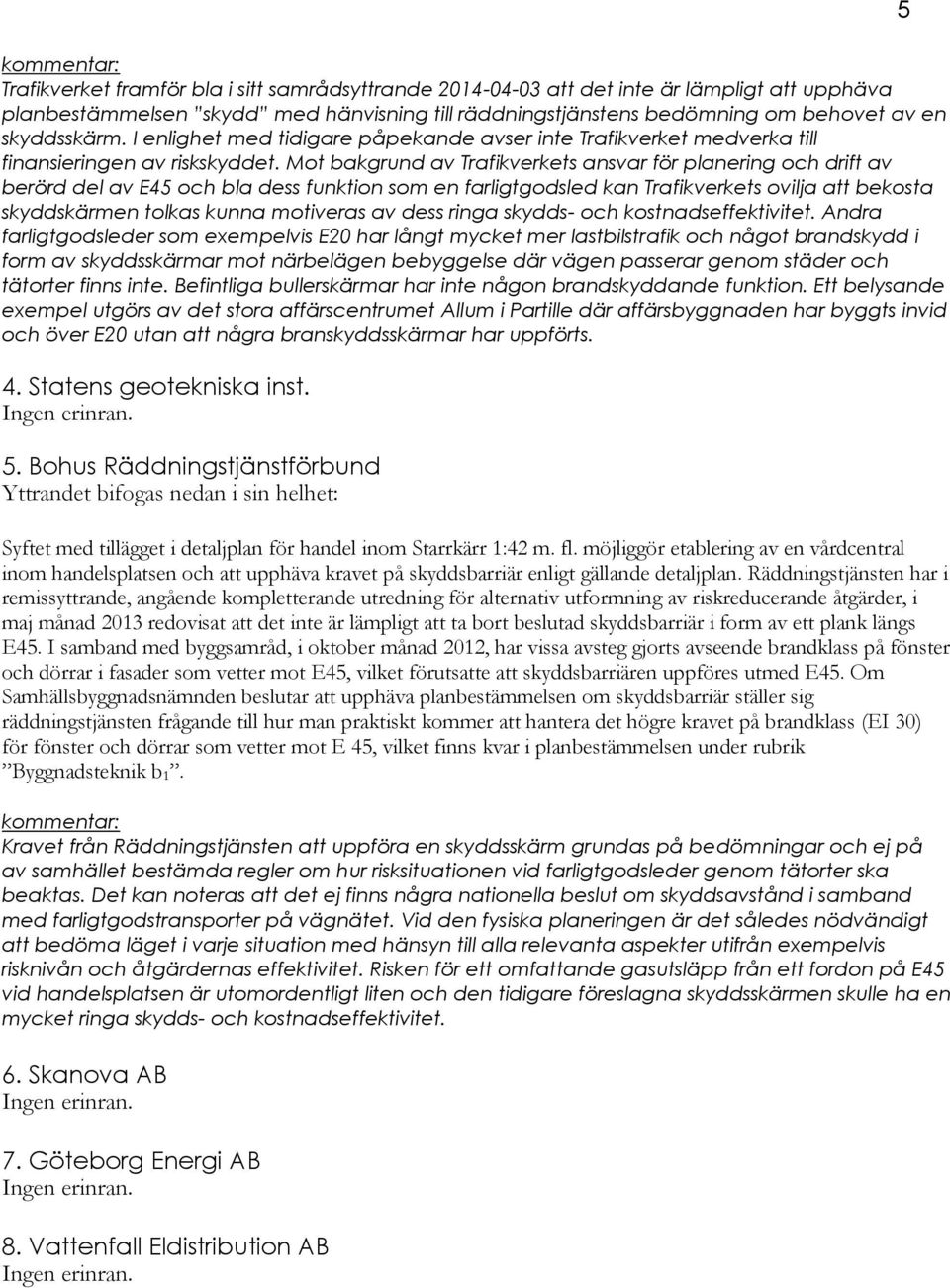 Mot bakgrund av Trafikverkets ansvar för planering och drift av berörd del av E45 och bla dess funktion som en farligtgodsled kan Trafikverkets ovilja att bekosta skyddskärmen tolkas kunna motiveras