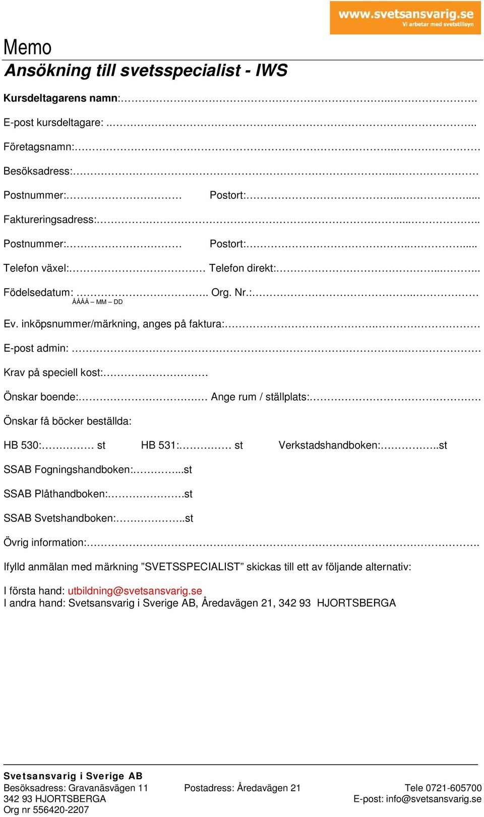 Önskar få böcker beställda: HB 530: st HB 531: st Verkstadshandboken:..st SSAB Fogningshandboken:...st SSAB Plåthandboken:.st SSAB Svetshandboken:..st Övrig information:.