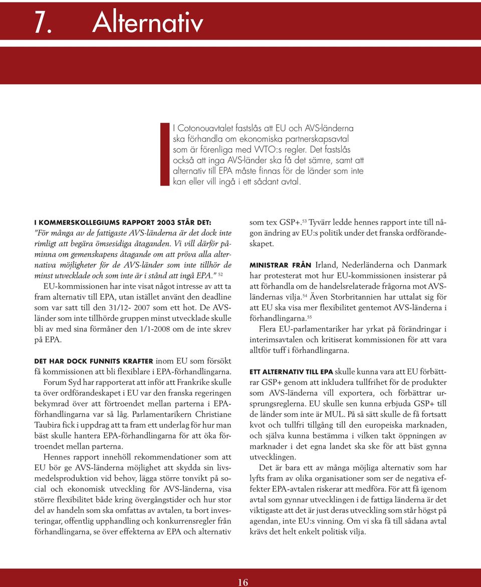 I Kommerskollegiums rapport 2003 står det: För många av de fattigaste AVS-länderna är det dock inte rimligt att begära ömsesidiga åtaganden.