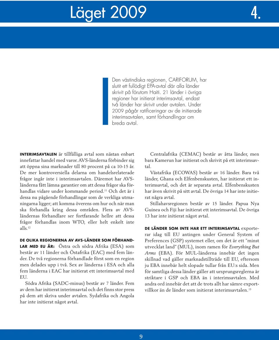 Under 2009 pågår ratificeringar av de initierade interimsavtalen, samt förhandlingar om breda avtal. Interimsavtalen är tillfälliga avtal som nästan enbart innefattar handel med varor.