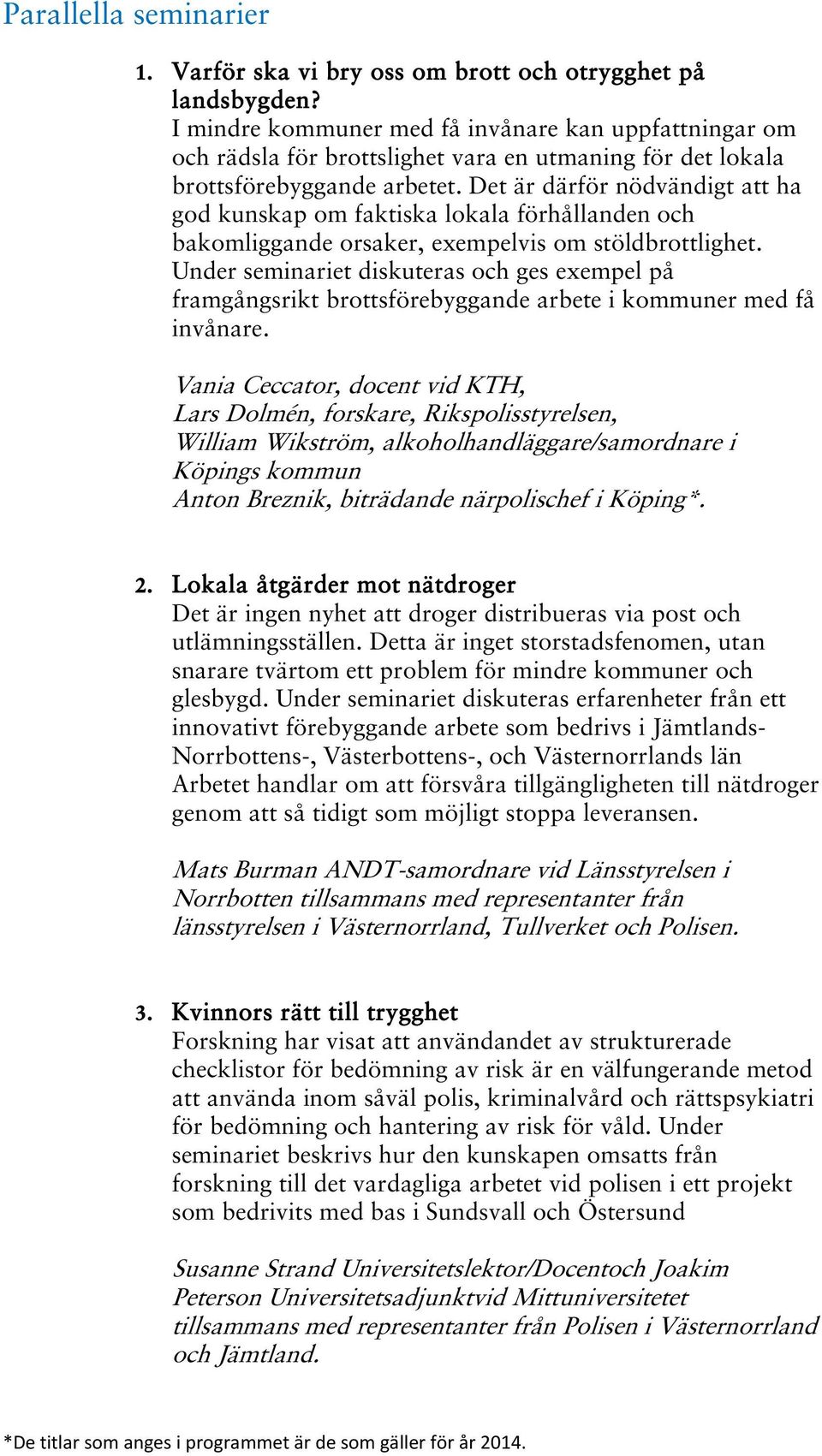 Det är därför nödvändigt att ha god kunskap om faktiska lokala förhållanden och bakomliggande orsaker, exempelvis om stöldbrottlighet.