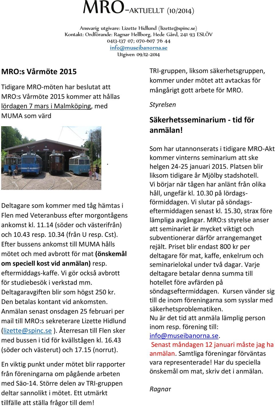Efter bussens ankomst till MUMA hålls mötet och med avbrott för mat (önskemål om speciell kost vid anmälan) resp. eftermiddags-kaffe. Vi gör också avbrott för studiebesök i verkstad mm.