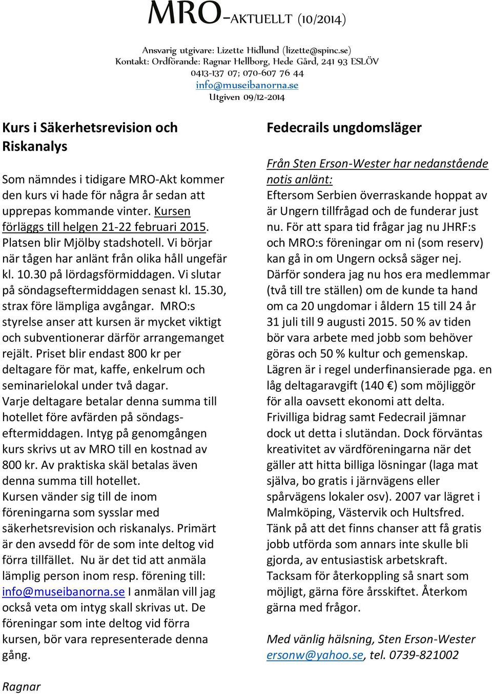 30, strax före lämpliga avgångar. MRO:s styrelse anser att kursen är mycket viktigt och subventionerar därför arrangemanget rejält.