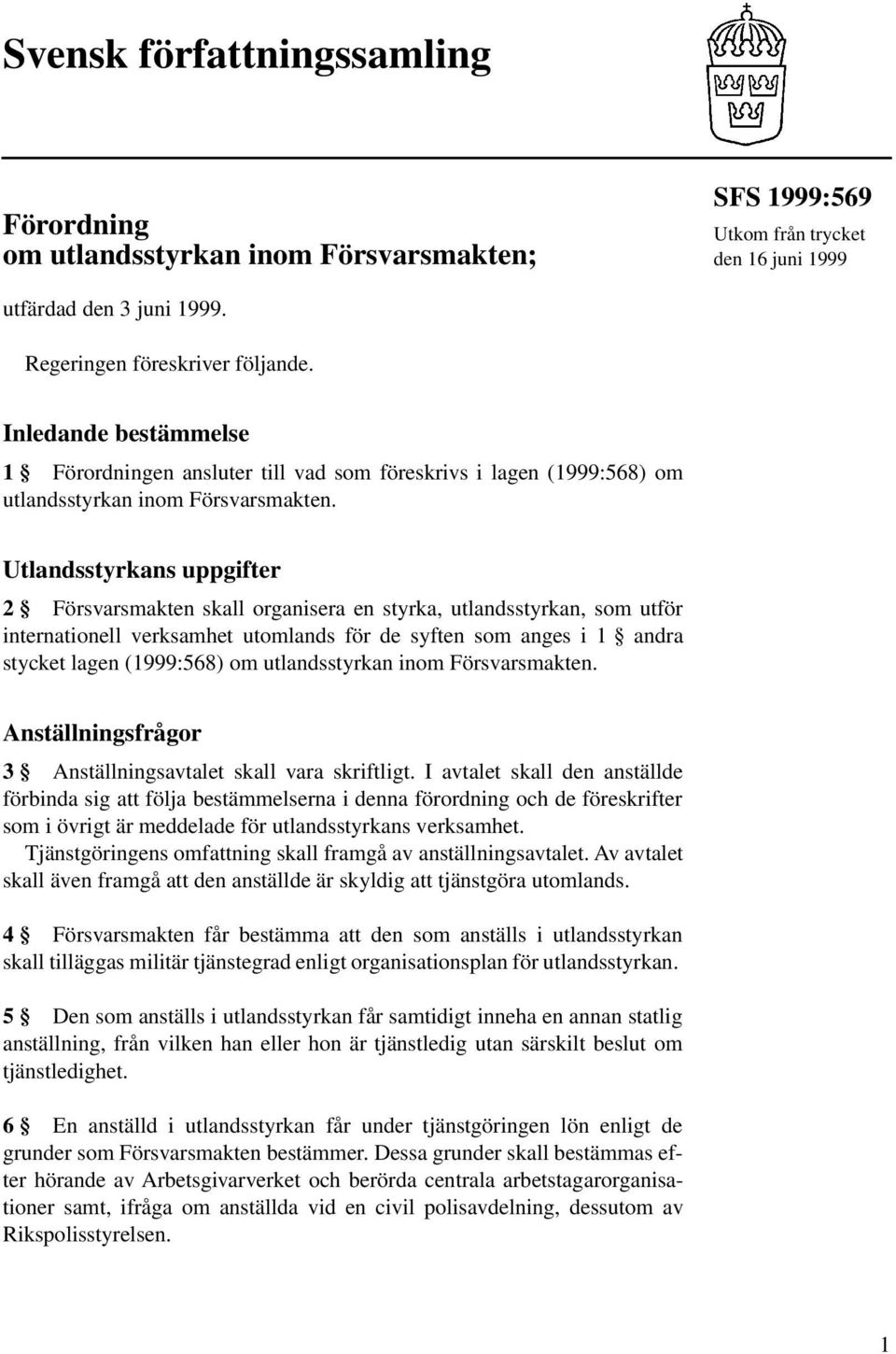 Utlandsstyrkans uppgifter 2 Försvarsmakten skall organisera en styrka, utlandsstyrkan, som utför internationell verksamhet utomlands för de syften som anges i 1 andra stycket lagen (1999:568) om