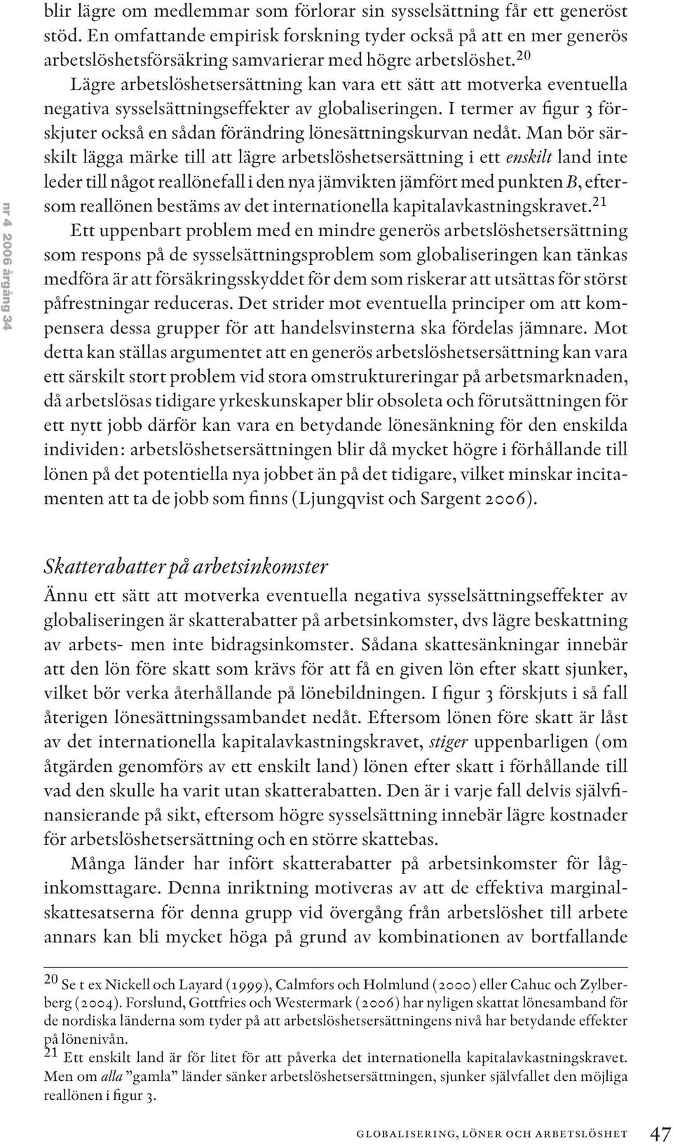 20 Lägre arbetslöshetsersättning kan vara ett sätt att motverka eventuella negativa sysselsättningseffekter av globaliseringen.