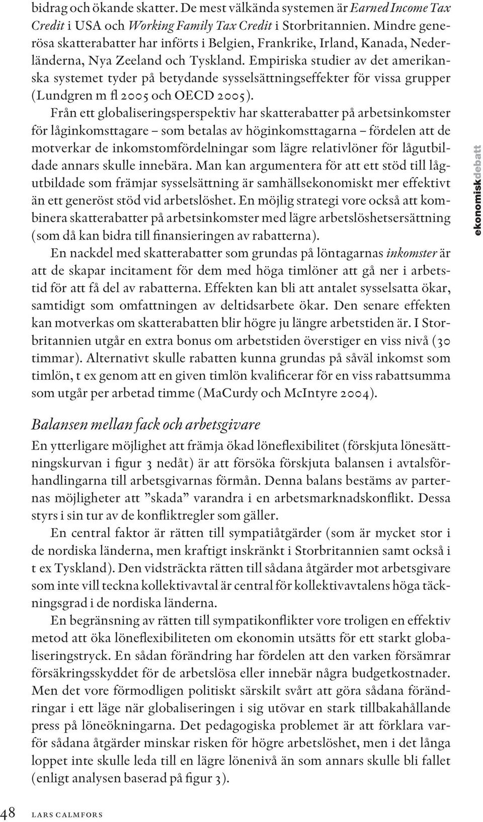 Empiriska studier av det amerikanska systemet tyder på betydande sysselsättningseffekter för vissa grupper (Lundgren m fl 2005 och OECD 2005).