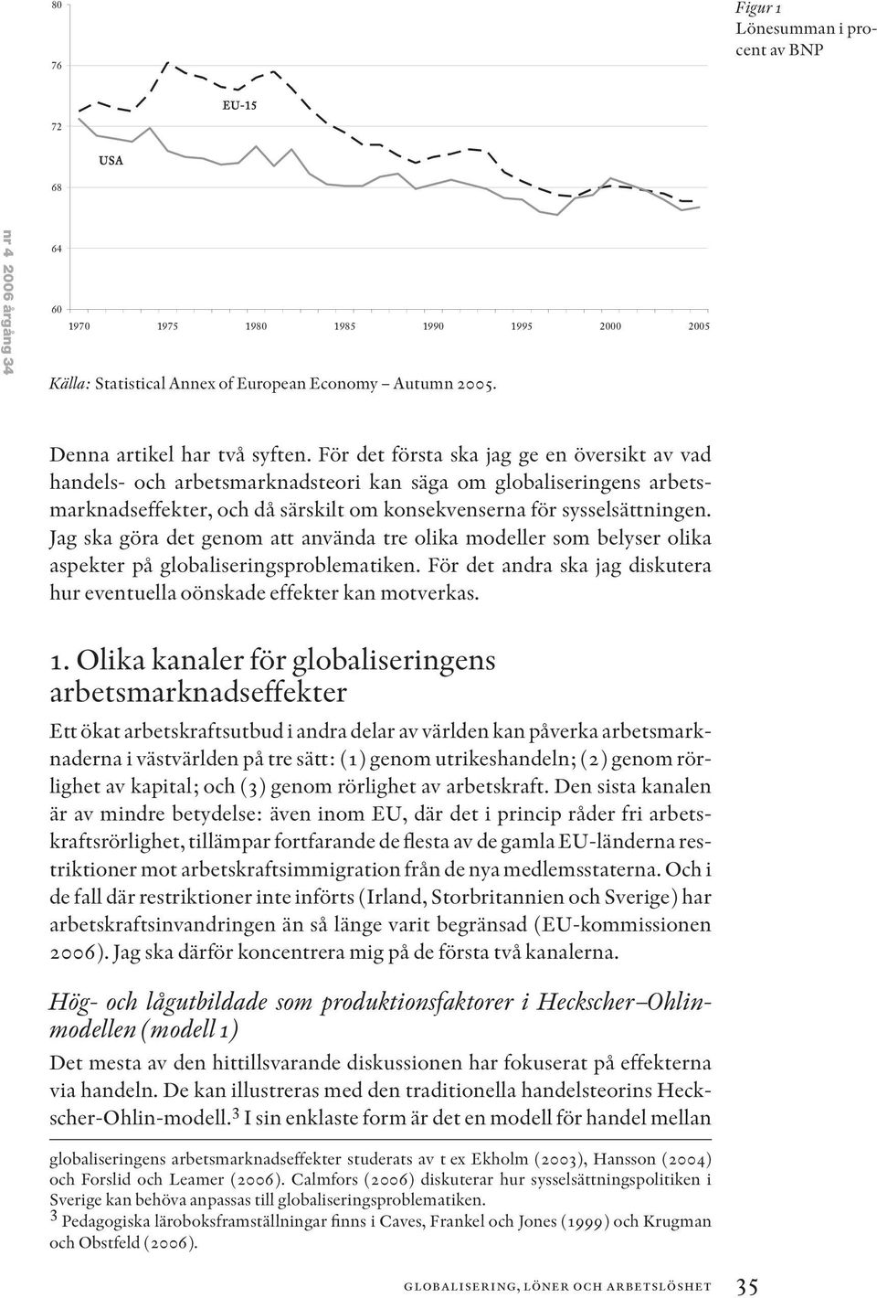 För det första ska jag ge en översikt av vad handels- och arbetsmarknadsteori kan säga om globaliseringens arbetsmarknadseffekter, och då särskilt om konsekvenserna för sysselsättningen.