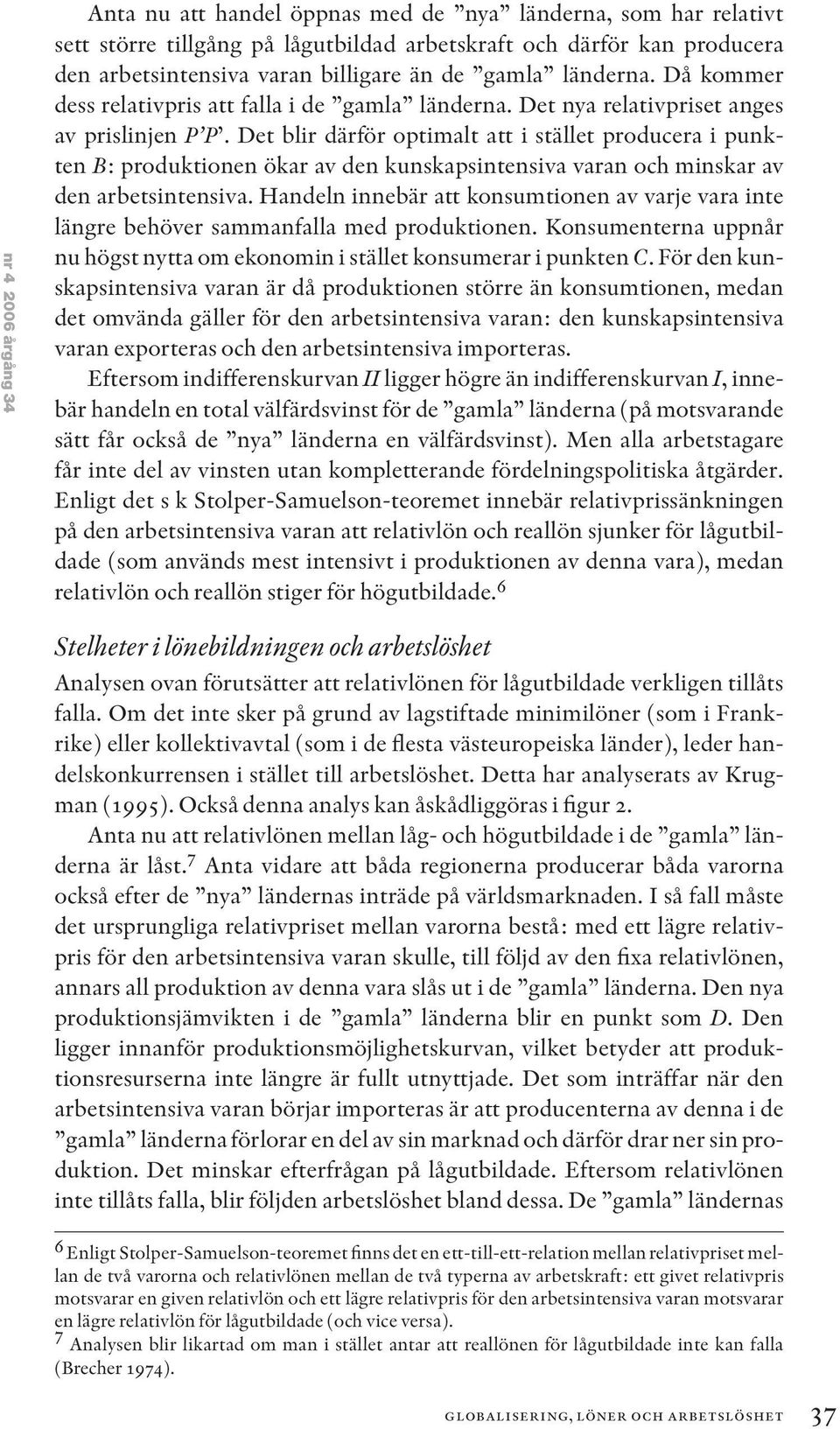 Det blir därför optimalt att i stället producera i punkten B: produktionen ökar av den kunskapsintensiva varan och minskar av den arbetsintensiva.