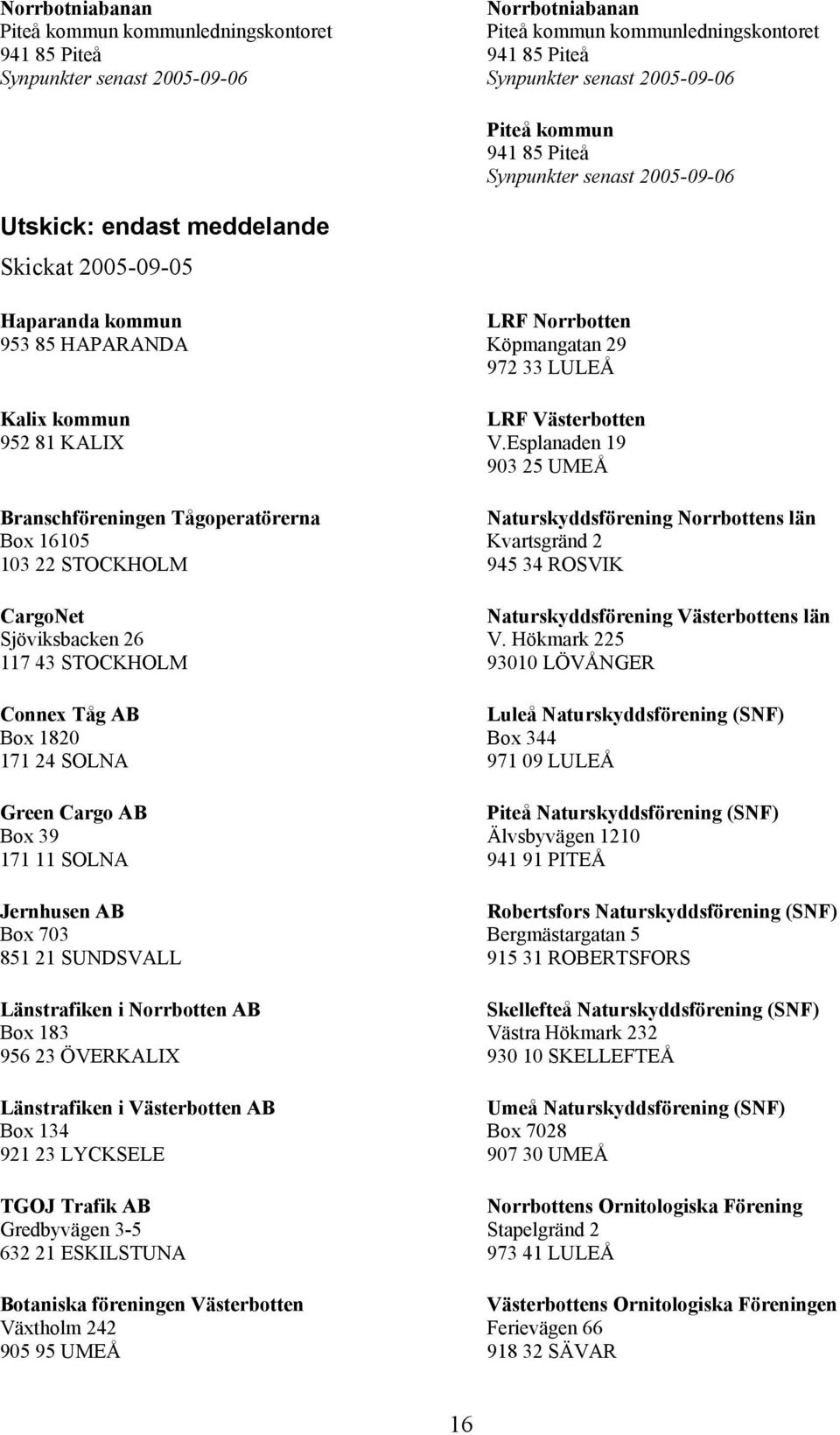 171 24 SOLNA Green Cargo AB Box 39 171 11 SOLNA Jernhusen AB Box 703 851 21 SUNDSVALL Länstrafiken i Norrbotten AB Box 183 956 23 ÖVERKALIX Länstrafiken i Västerbotten AB Box 134 921 23 LYCKSELE TGOJ
