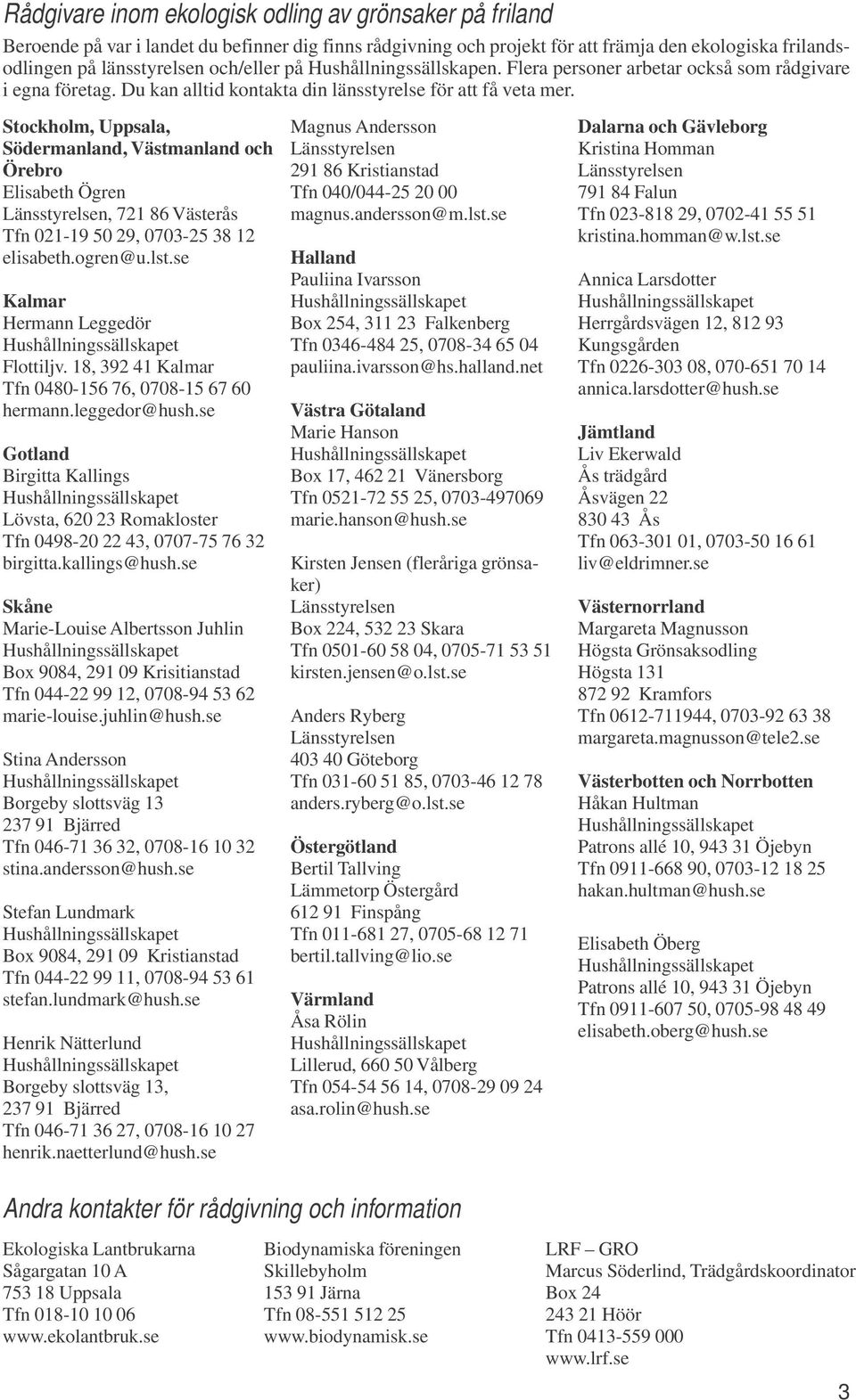 Stockholm, Uppsala, Södermanland, Västmanland och Örebro Elisabeth Ögren, 721 86 Västerås Tfn 021-19 50 29, 0703-25 38 12 elisabeth.ogren@u.lst.se Kalmar Hermann Leggedör Flottiljv.