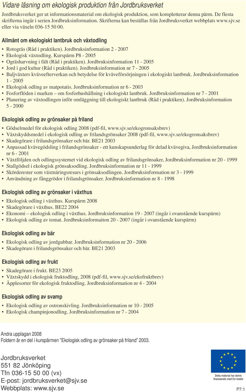 Allmänt om ekologiskt lantbruk och växtodling Rotogräs (Råd i praktiken). Jordbruksinformation 2-2007 Ekologisk växtodling. Kurspärm P8-2005 Ogräsharvning i fält (Råd i praktiken).