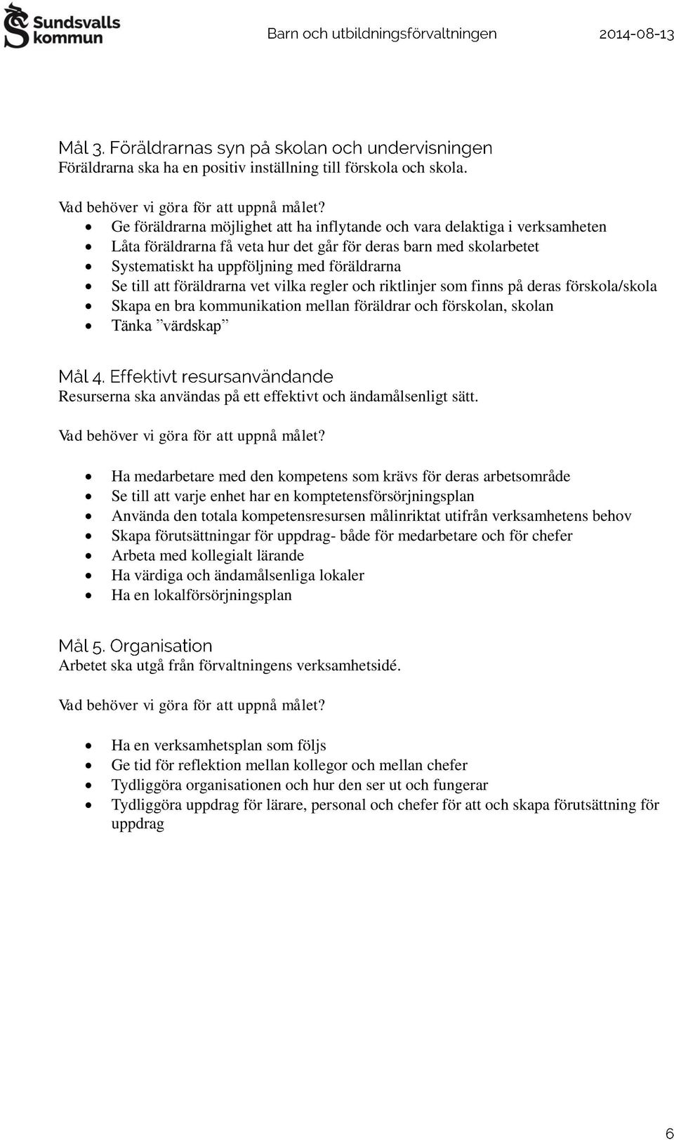 att föräldrarna vet vilka regler och riktlinjer som finns på deras förskola/skola Skapa en bra kommunikation mellan föräldrar och förskolan, skolan Tänka värdskap Resurserna ska användas på ett