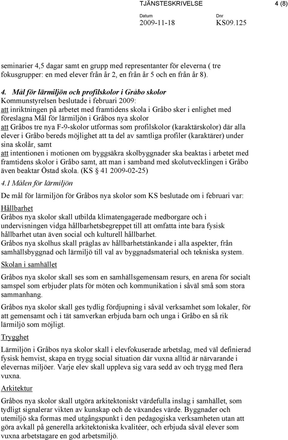 5 dagar samt en grupp med representanter för eleverna ( tre fokusgrupper: en med elever från år 2, en från år 5 och en från år 8). 4.