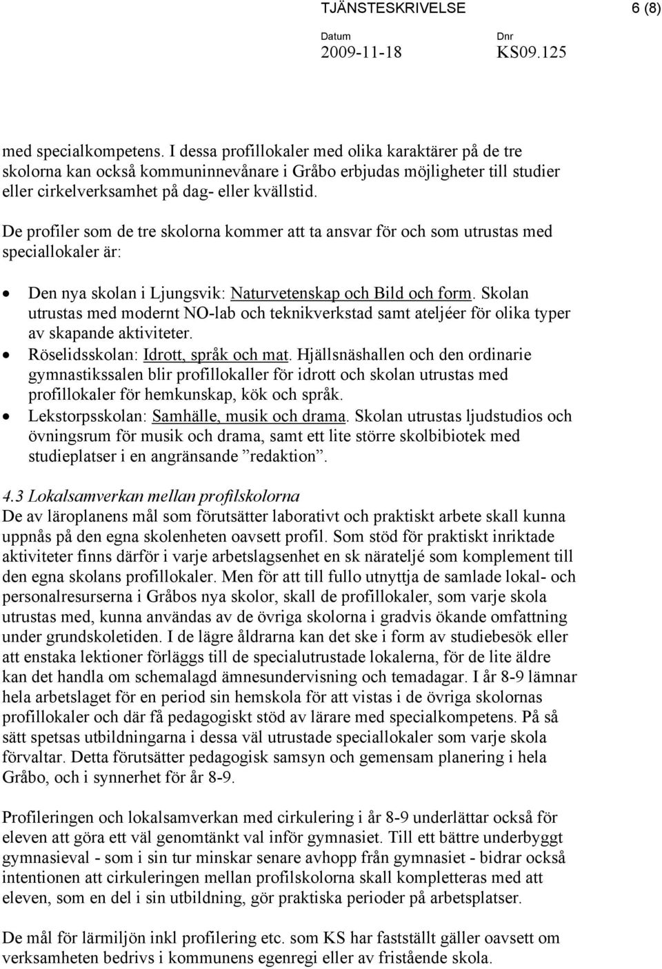 De profiler som de tre skolorna kommer att ta ansvar för och som utrustas med speciallokaler är: Den nya skolan i Ljungsvik: Naturvetenskap och Bild och form.