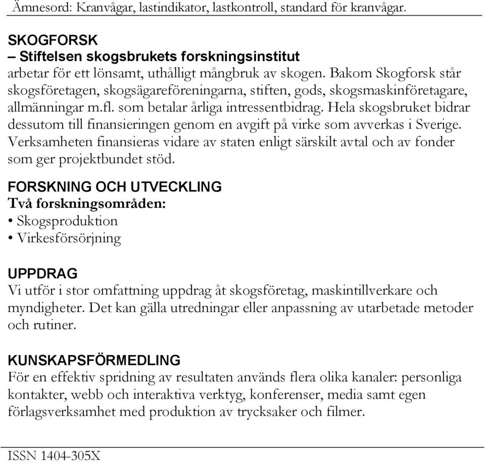 Hela skogsbruket bidrar dessutom till finansieringen genom en avgift på virke som avverkas i Sverige.