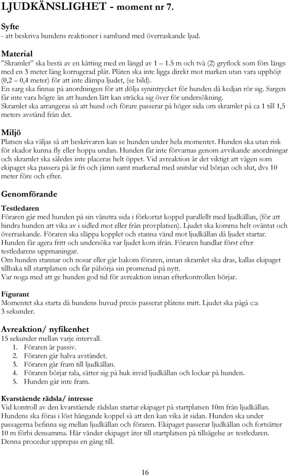 En sarg ska finnas på anordningen för att dölja synintrycket för hunden då kedjan rör sig. Sargen får inte vara högre än att hunden lätt kan sträcka sig över för undersökning.