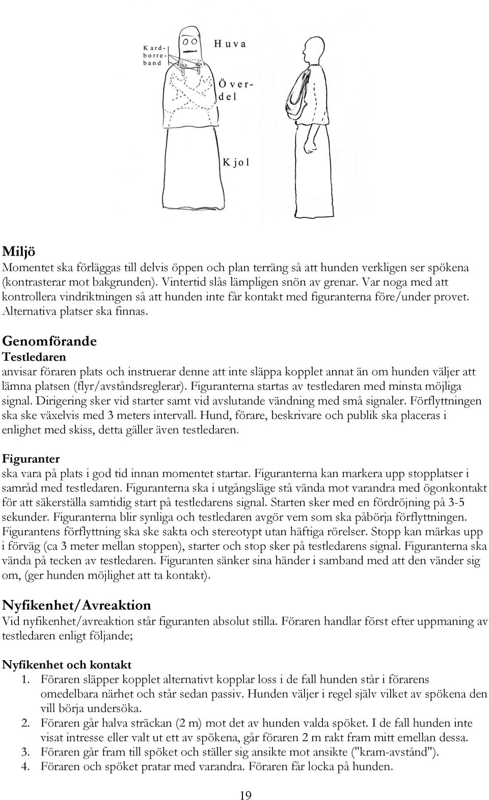 Genomförande Testledaren anvisar föraren plats och instruerar denne att inte släppa kopplet annat än om hunden väljer att lämna platsen (flyr/avståndsreglerar).