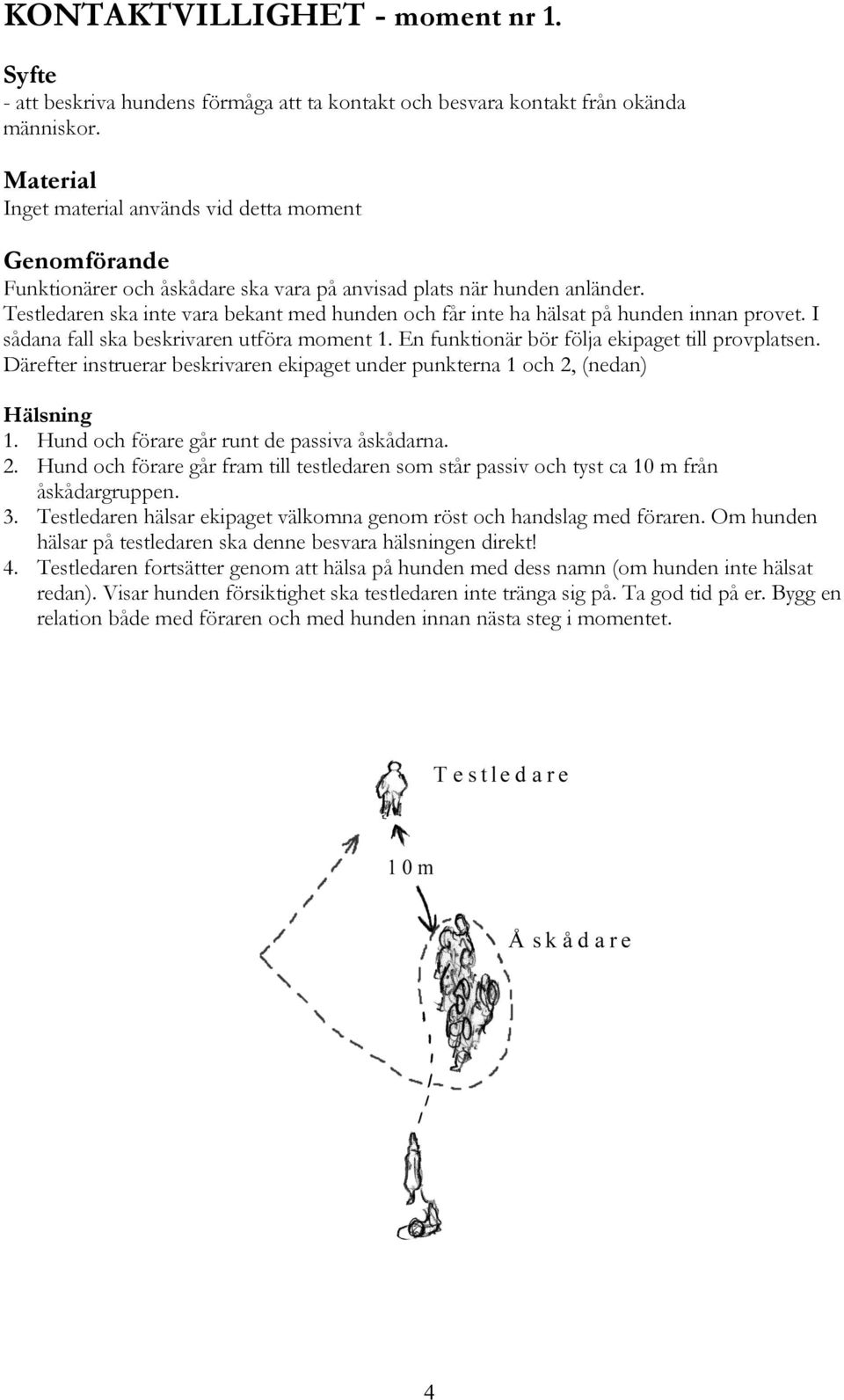 Testledaren ska inte vara bekant med hunden och får inte ha hälsat på hunden innan provet. I sådana fall ska beskrivaren utföra moment 1. En funktionär bör följa ekipaget till provplatsen.