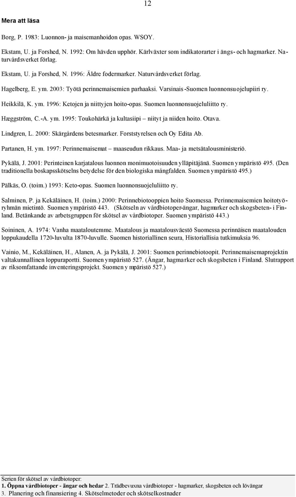 Suomen luonnonsuojeluliitto ry. Hæggström, C.-A. ym. 1995: Toukohärkä ja kultasiipi niityt ja niiden hoito. Otava. Lindgren, L. 2000: Skärgårdens betesmarker. Forststyrelsen och Oy Edita Ab.