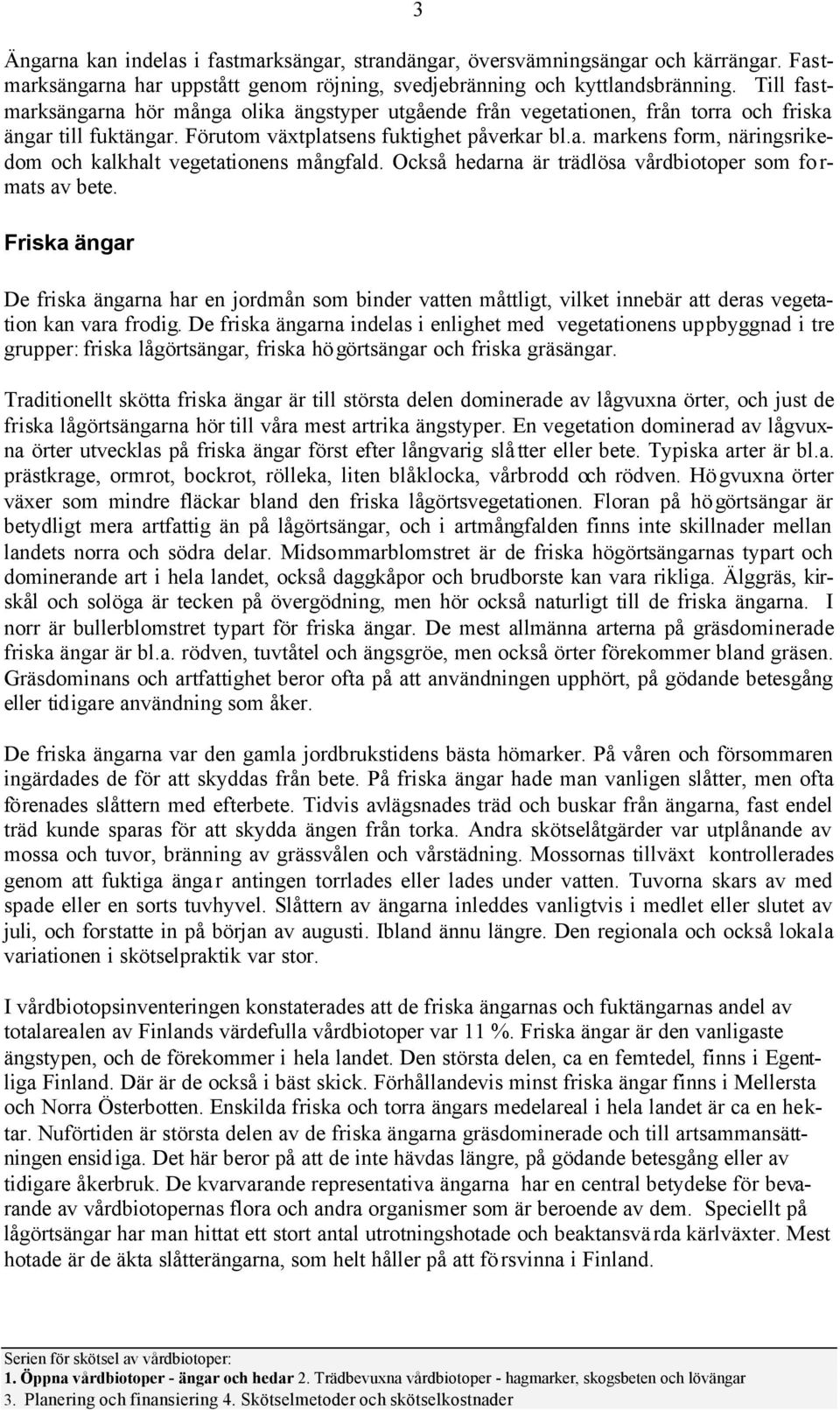 Också hedarna är trädlösa vårdbiotoper som fo r- mats av bete. Friska ängar De friska ängarna har en jordmån som binder vatten måttligt, vilket innebär att deras vegetation kan vara frodig.
