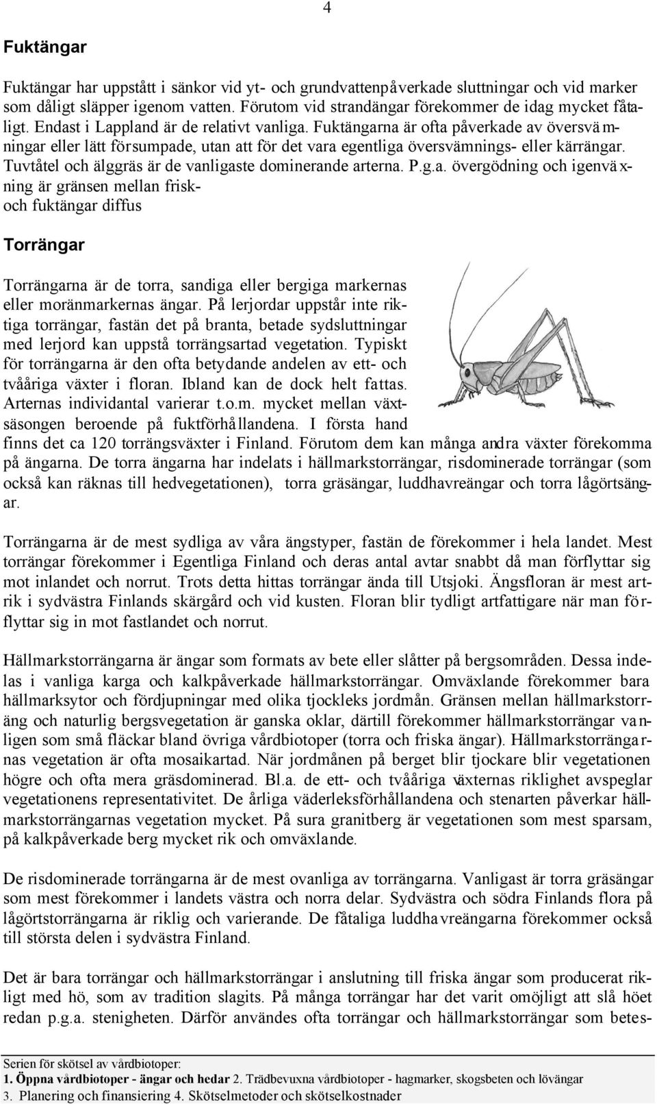 Tuvtåtel och älggräs är de vanligaste dominerande arterna. P.g.a. övergödning och igenväxning är gränsen mellan friskoch fuktängar diffus Torrängar Torrängarna är de torra, sandiga eller bergiga markernas eller moränmarkernas ängar.