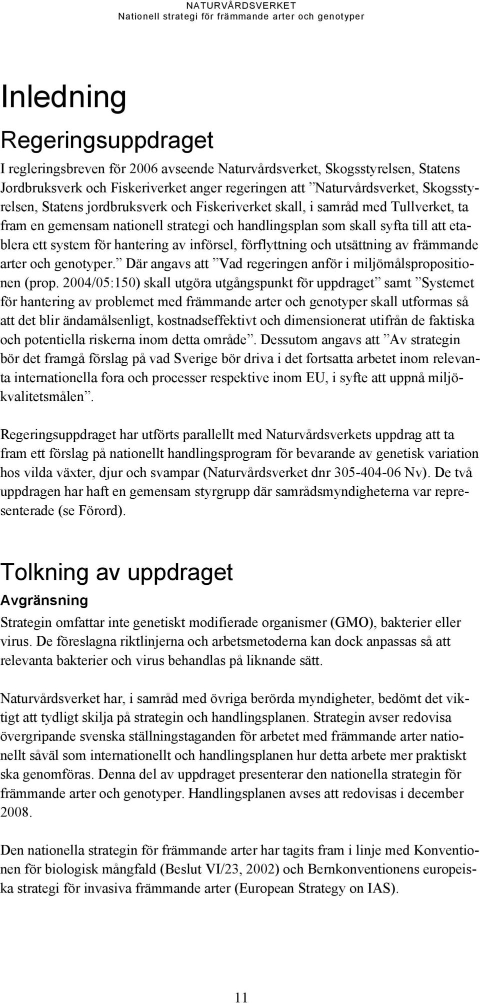 införsel, förflyttning och utsättning av främmande arter och genotyper. Där angavs att Vad regeringen anför i miljömålspropositionen (prop.